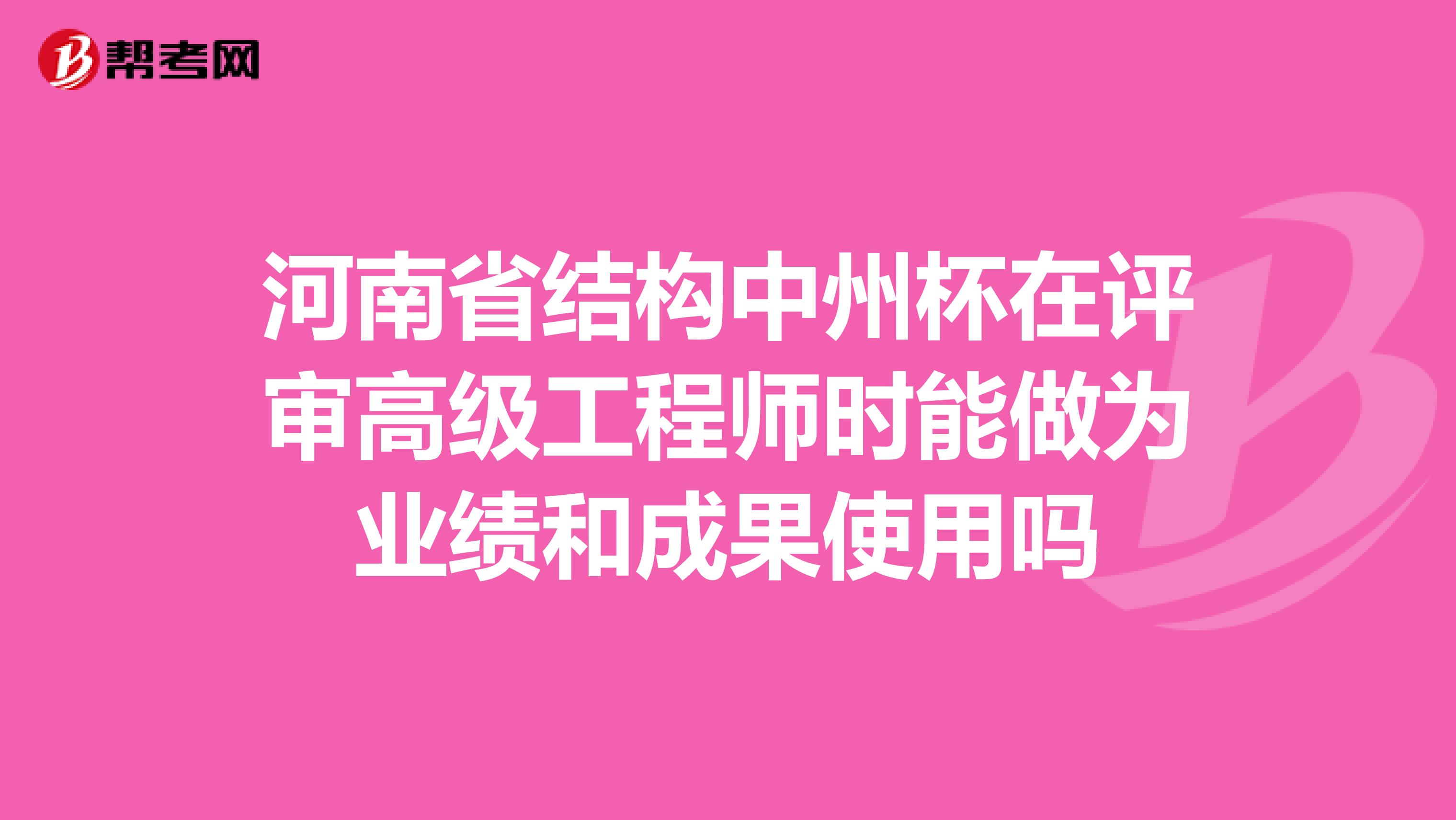 河南省结构中州杯在评审高级工程师时能做为业绩和成果使用吗