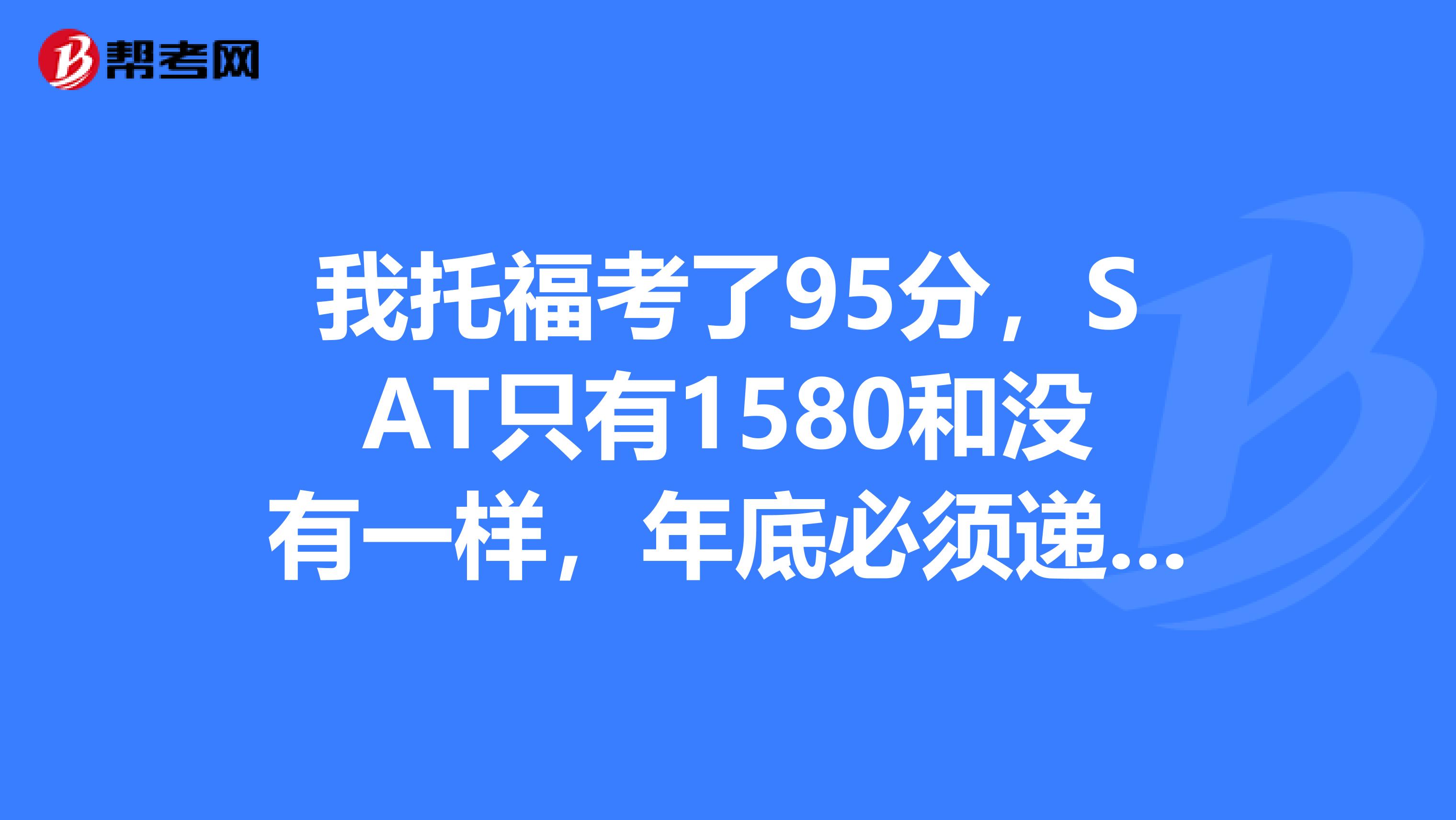 我托福考了95分,SAT只有1580和没有一样,年底必须递交成绩,想问一下美国前50里有多少所大学不需要SA