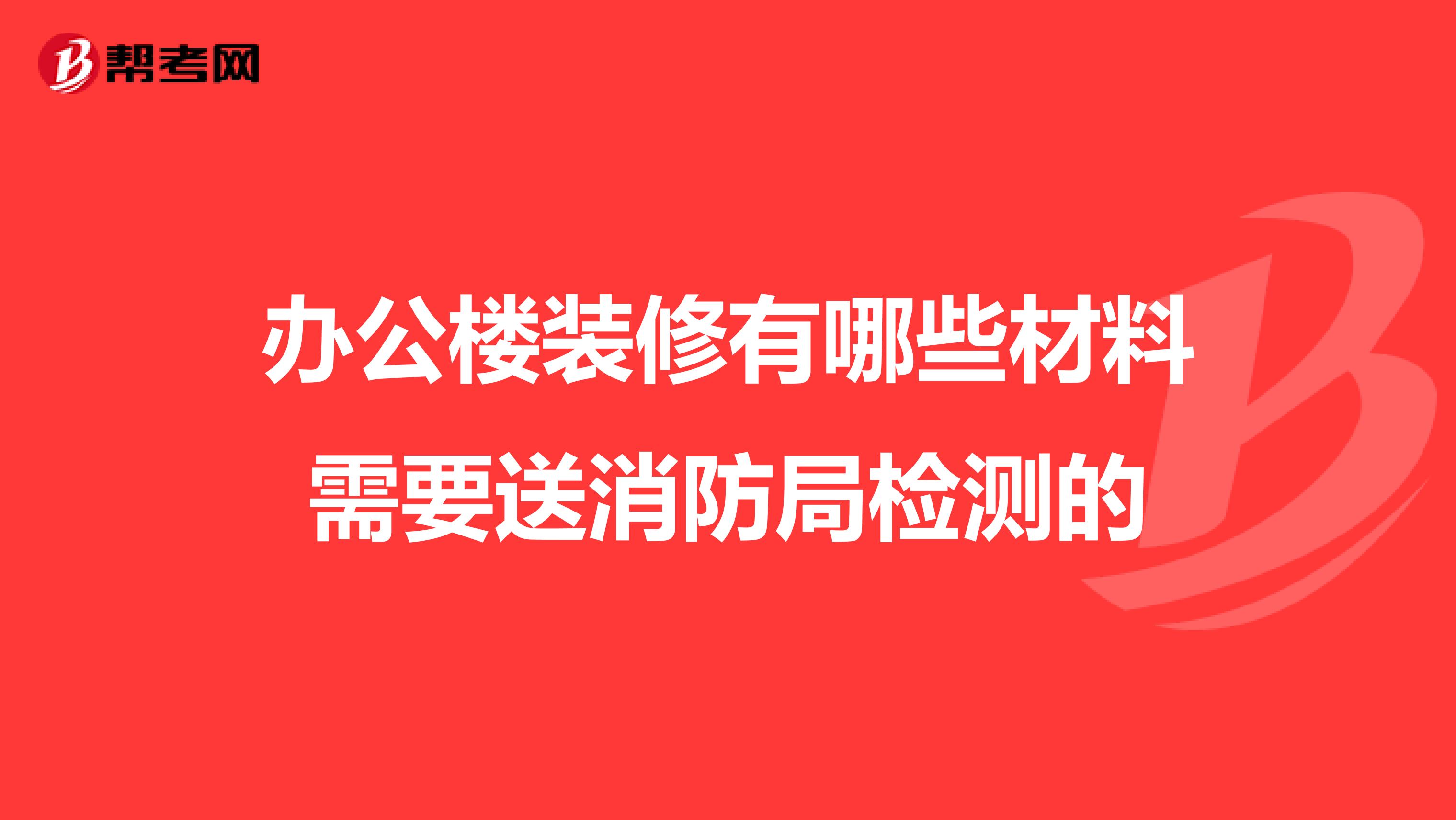 办公楼装修有哪些材料需要送消防局检测的
