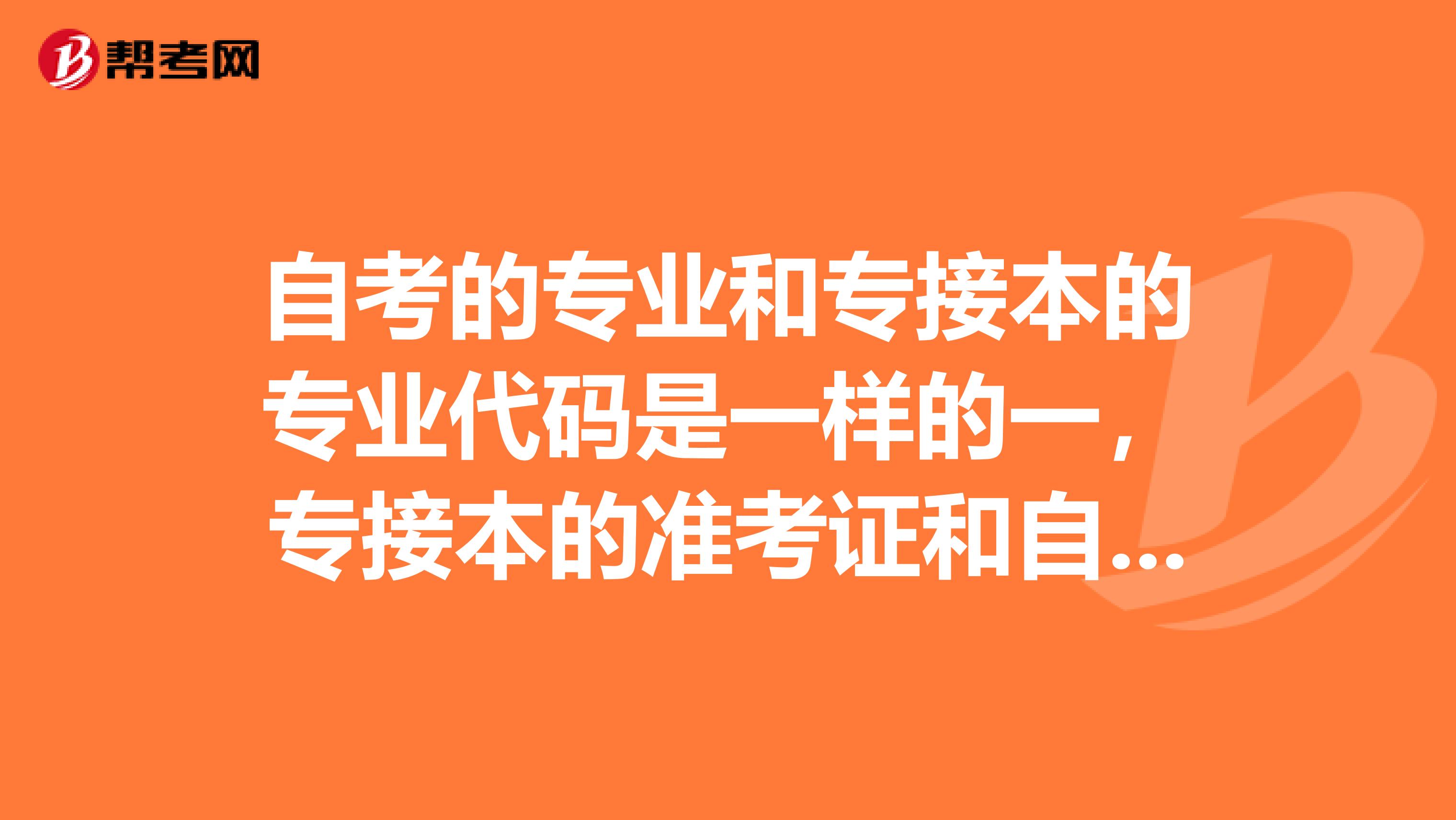 自考的专业和专接本的专业代码是一样的一，专接本的准考证和自考的准考证是一样的吗，自考学籍和接本学籍呢二，自考过的课程在接本里承认吗？