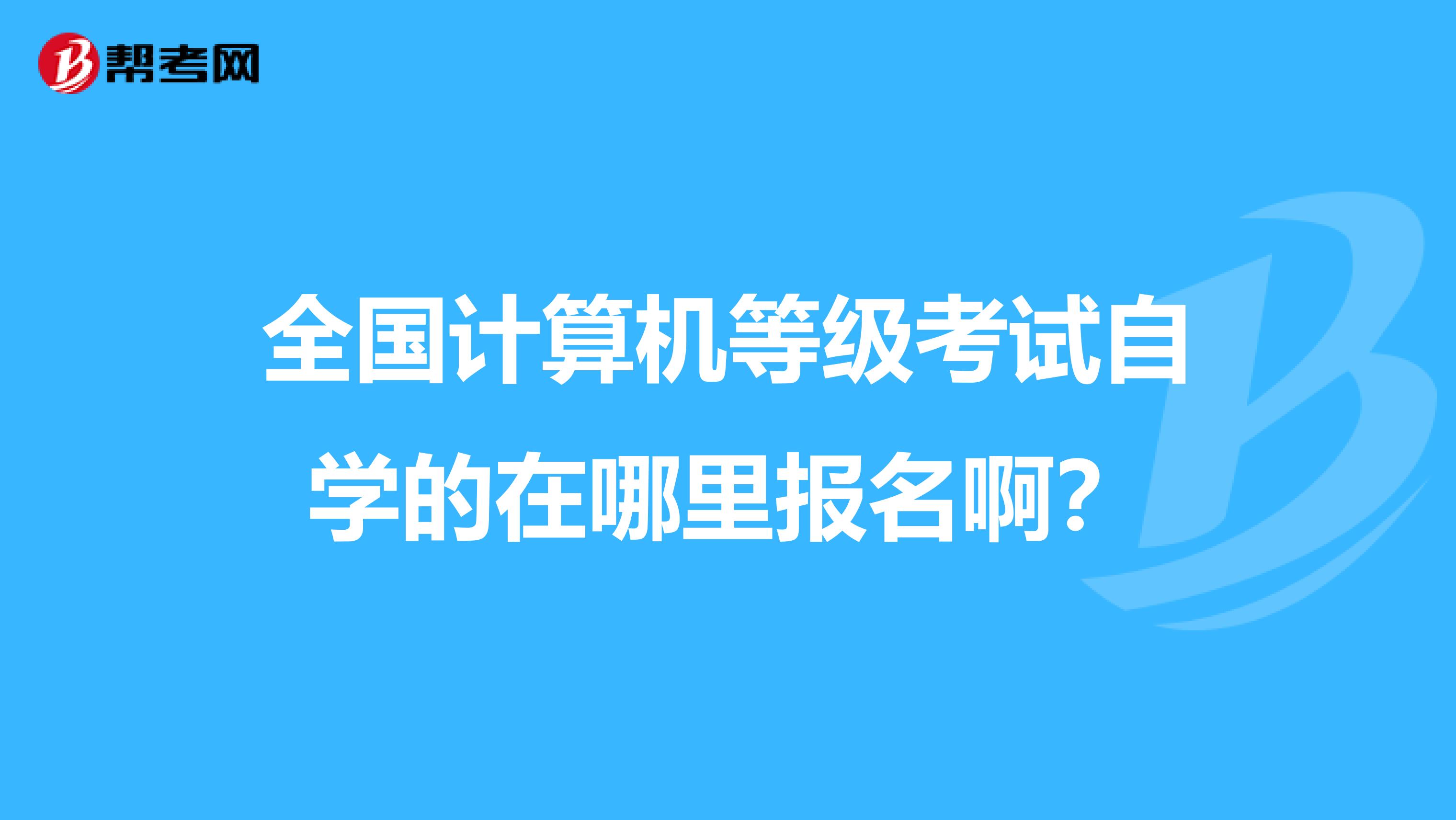 全国计算机等级考试自学的在哪里报名啊?