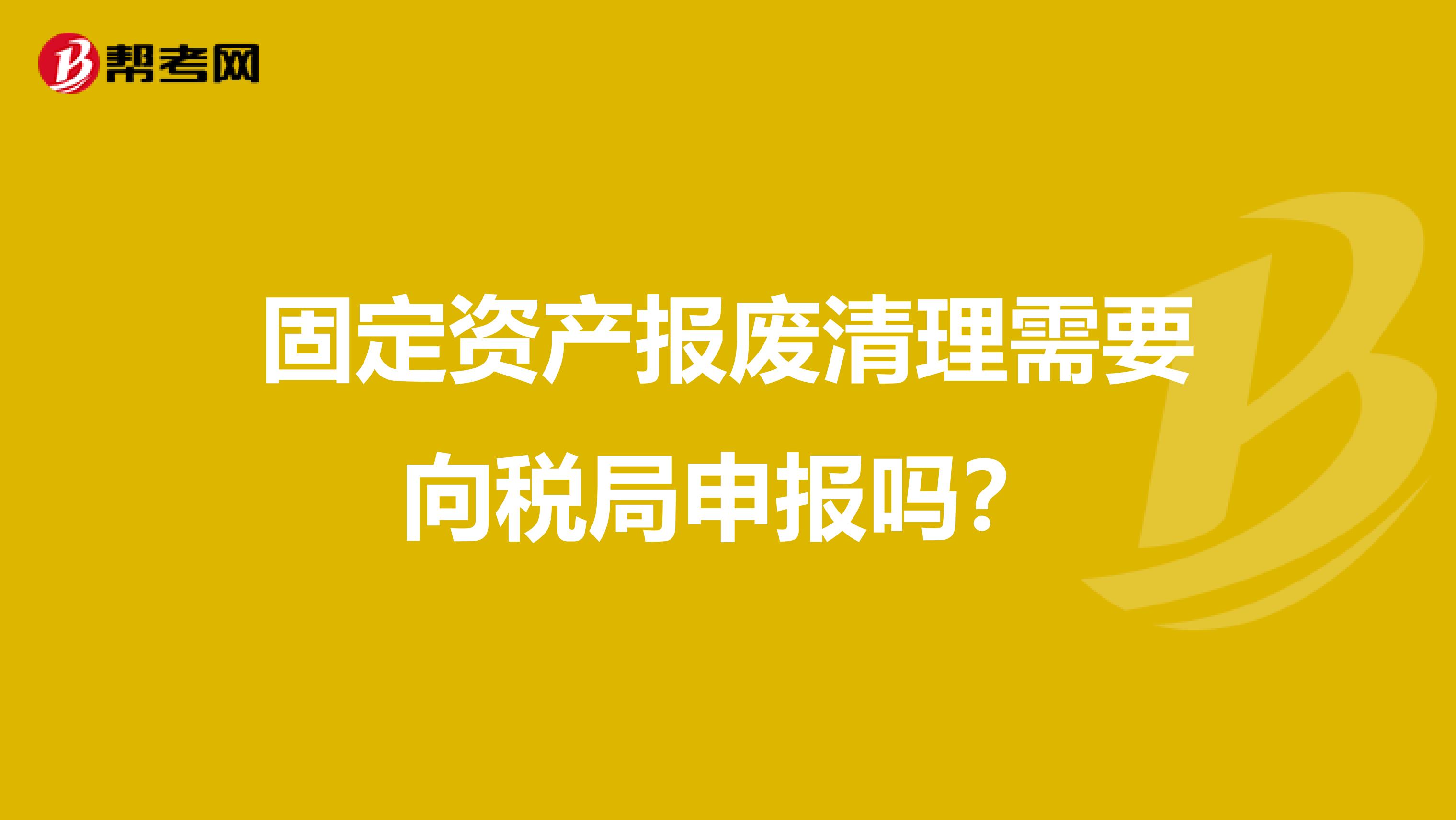 固定资产报废清理需要向税局申报吗？