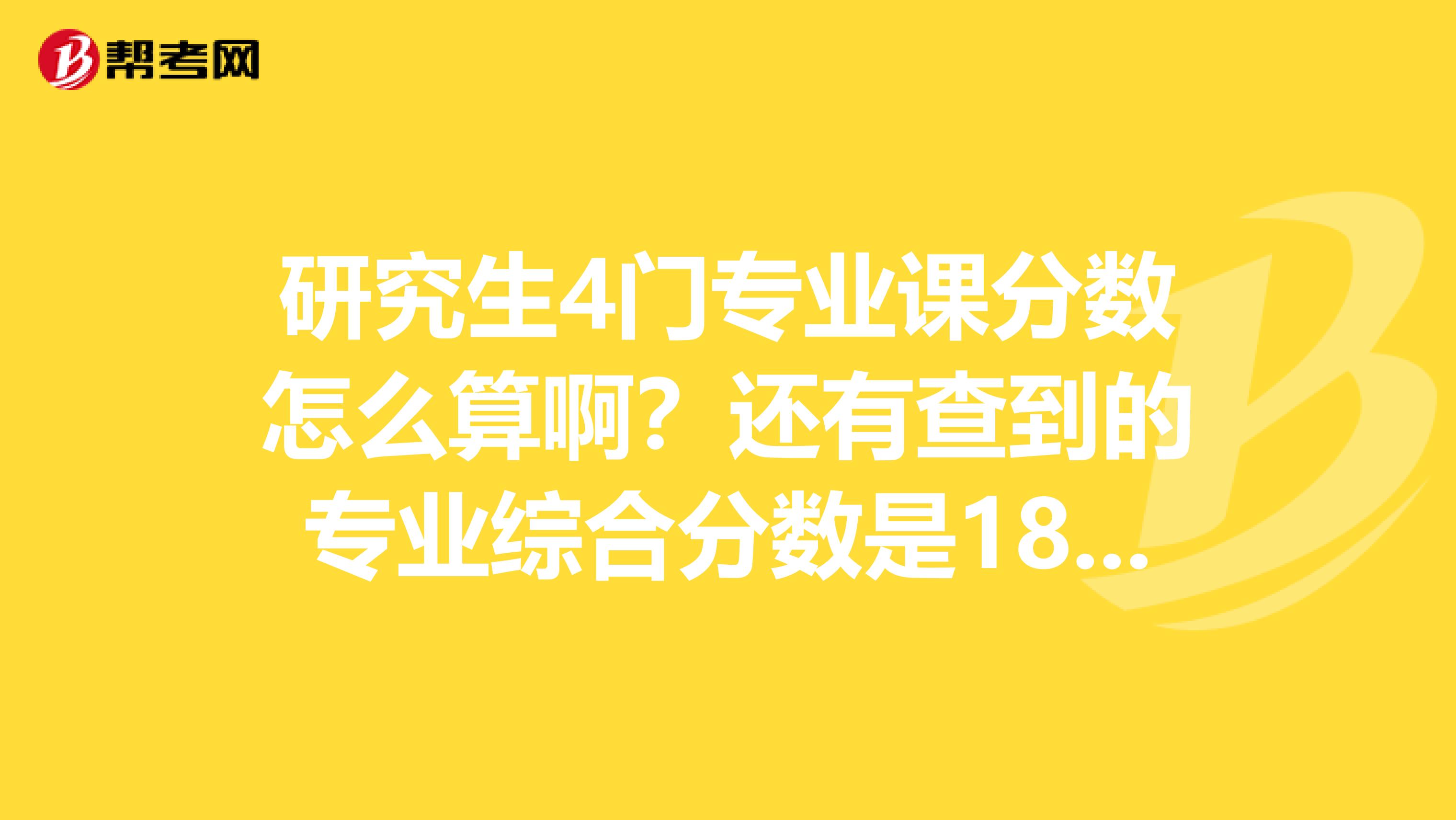 研究生4门专业课分数怎么算啊？还有查到的专业综合分数是180什么概念啊？