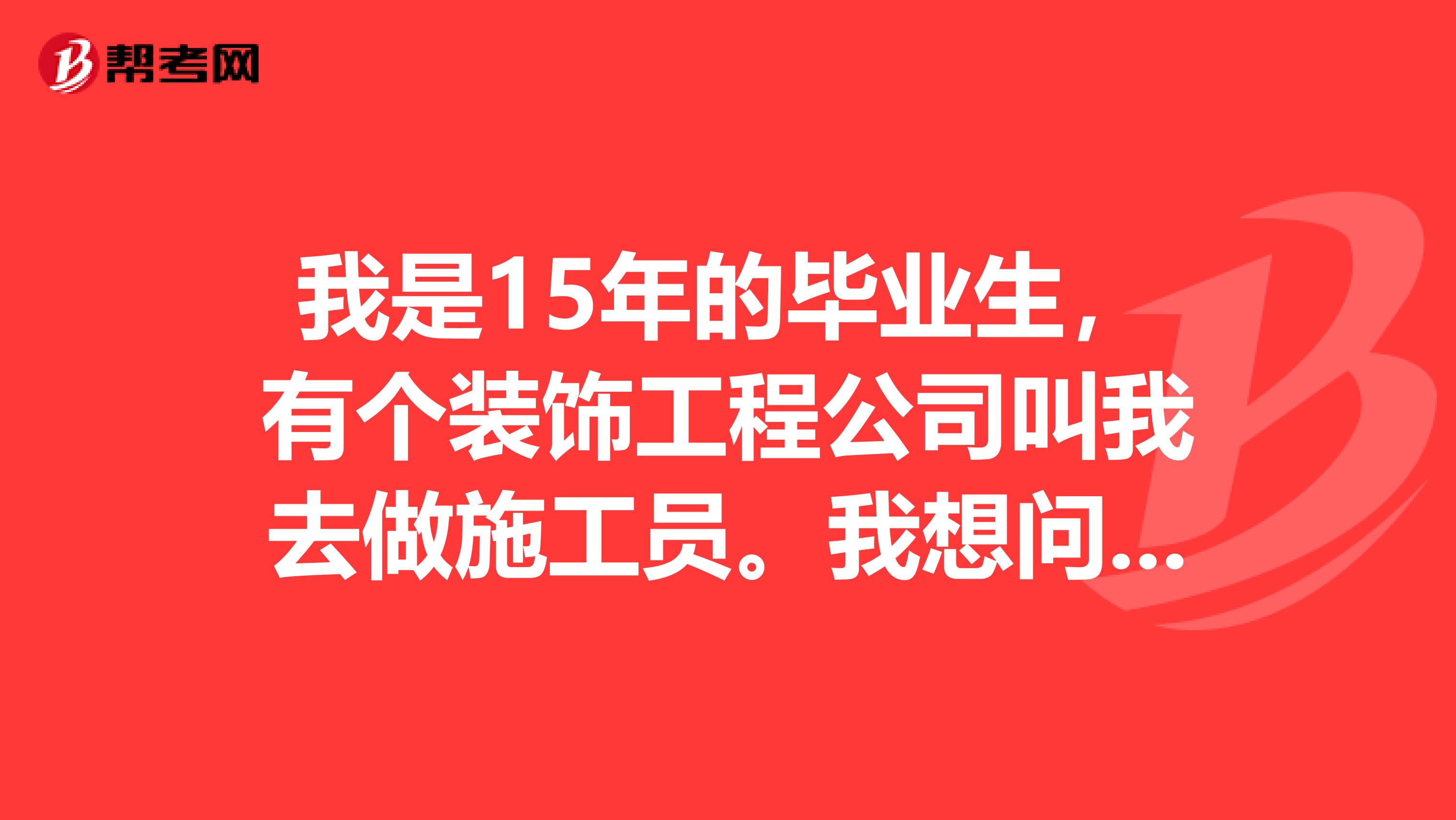 我是15年的毕业生，有个装饰工程公司叫我去做施工员。我想问下施工员有什么好点的职务发展吗