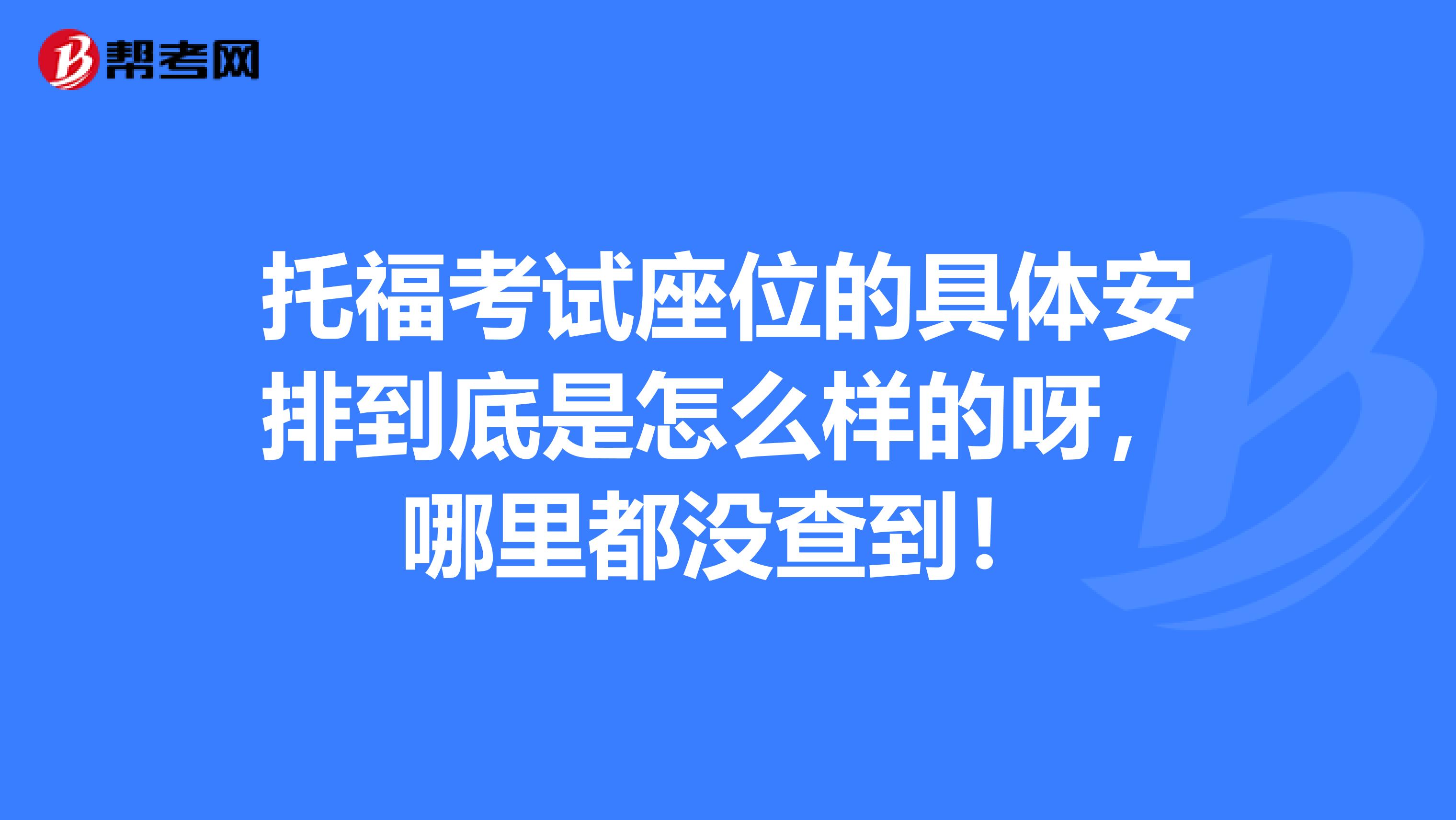 托福考试座位的具体安排到底是怎么样的呀,哪里都没查到!