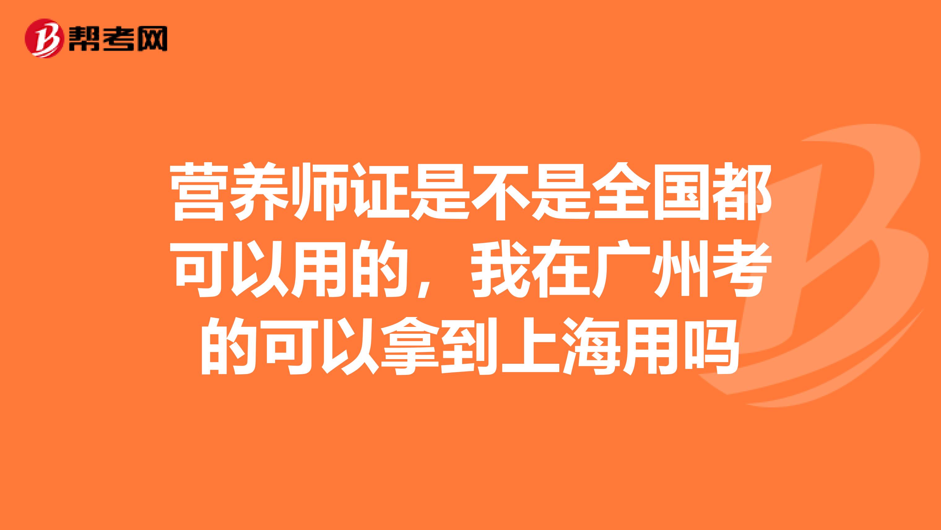 营养师证是不是全国都可以用的，我在广州考的可以拿到上海用吗