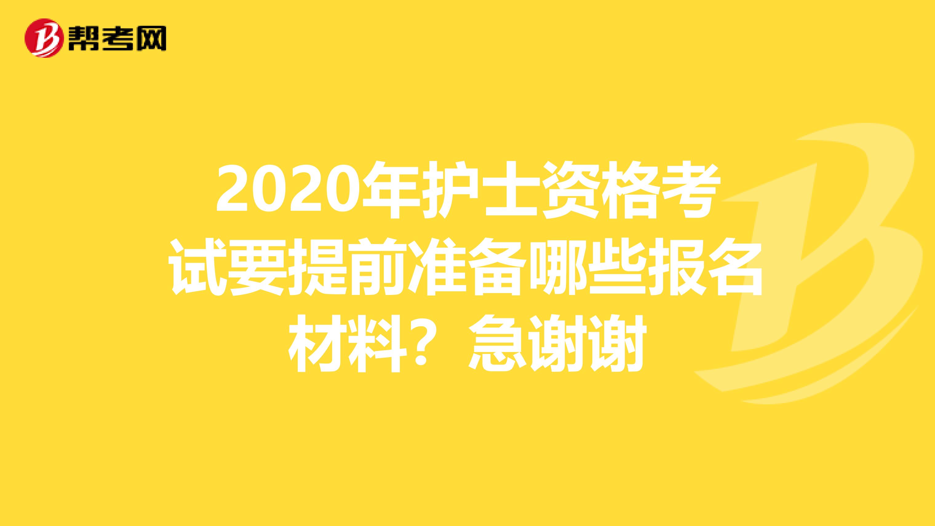 2020年护士资格考试要提前准备哪些报名材料？急谢谢