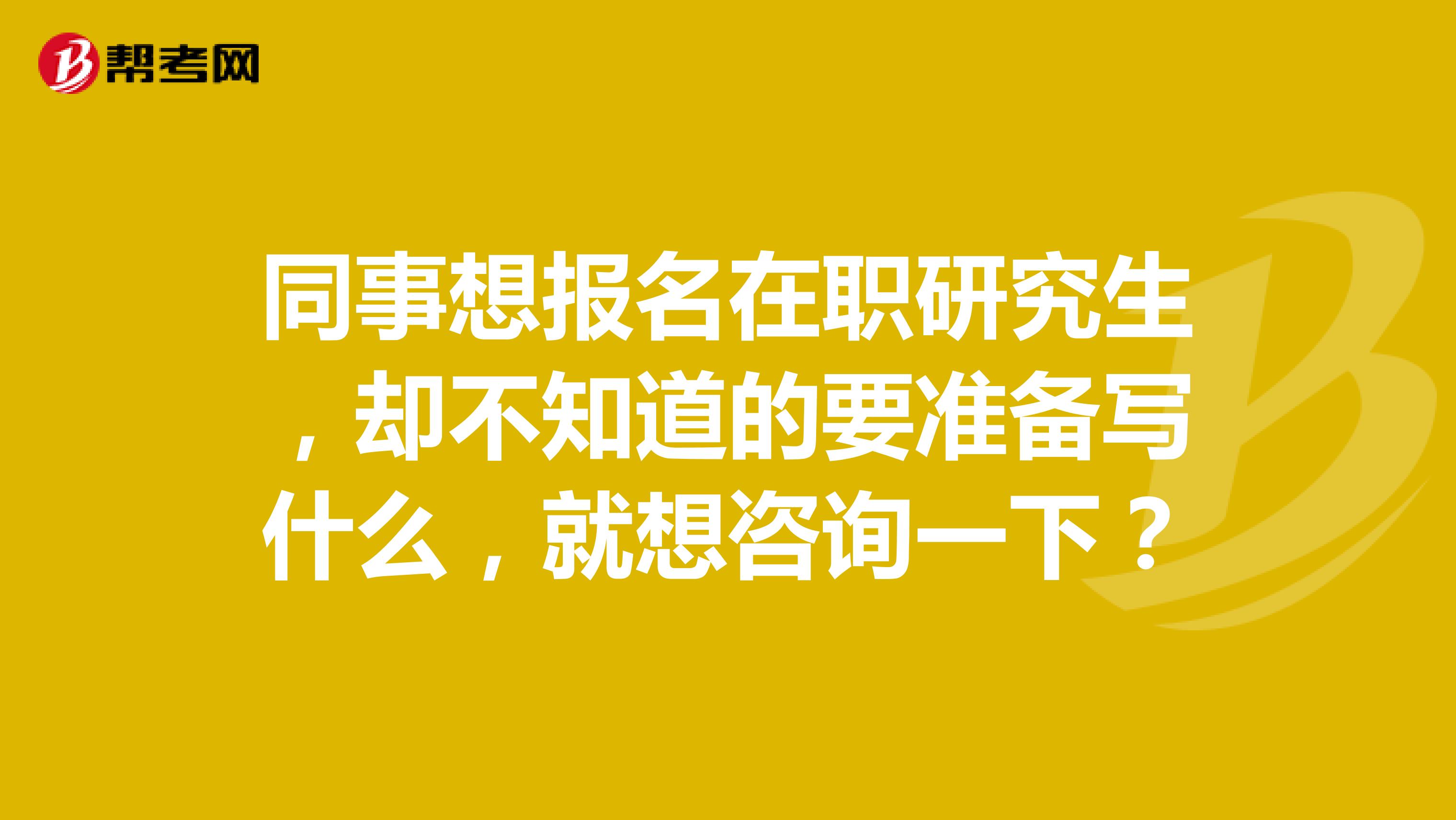 同事想报名在职研究生,却不知道的要准备写什么,就想咨询一下?