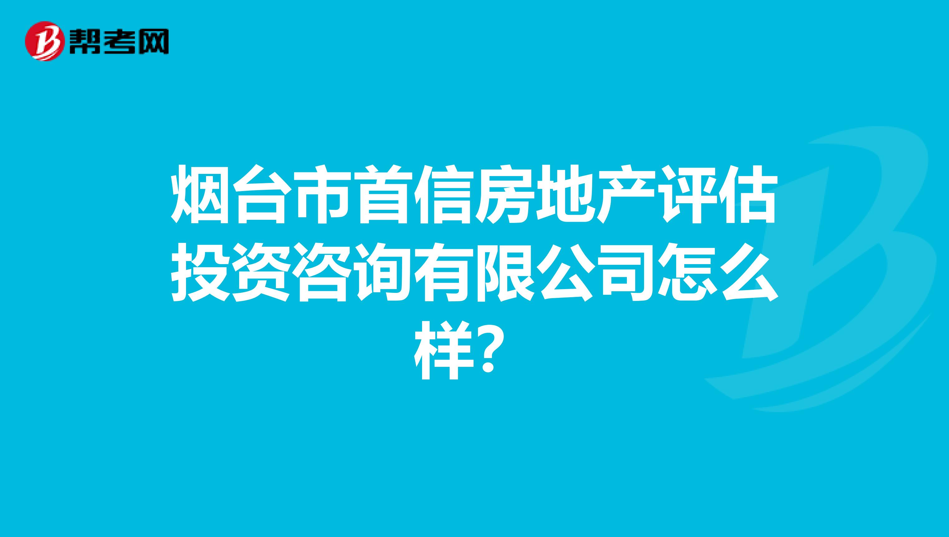 烟台市首信房地产评估投资咨询有限公司怎么样？