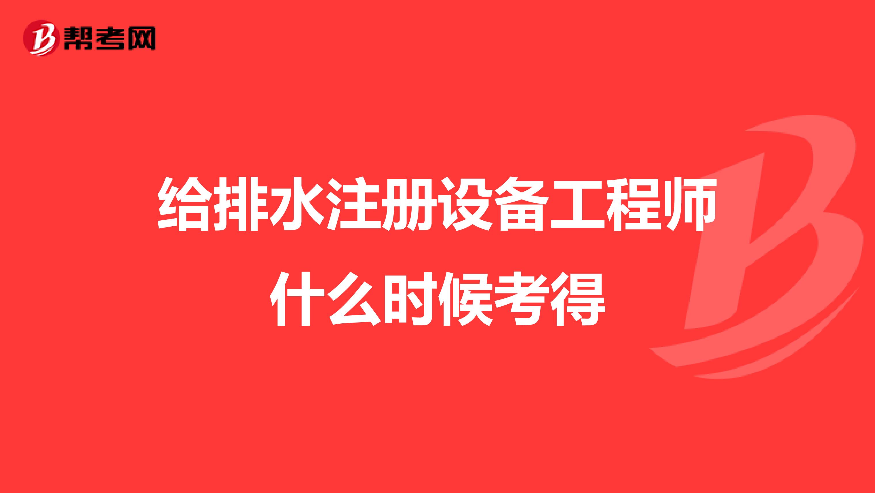 给排水注册设备工程师什么时候考得