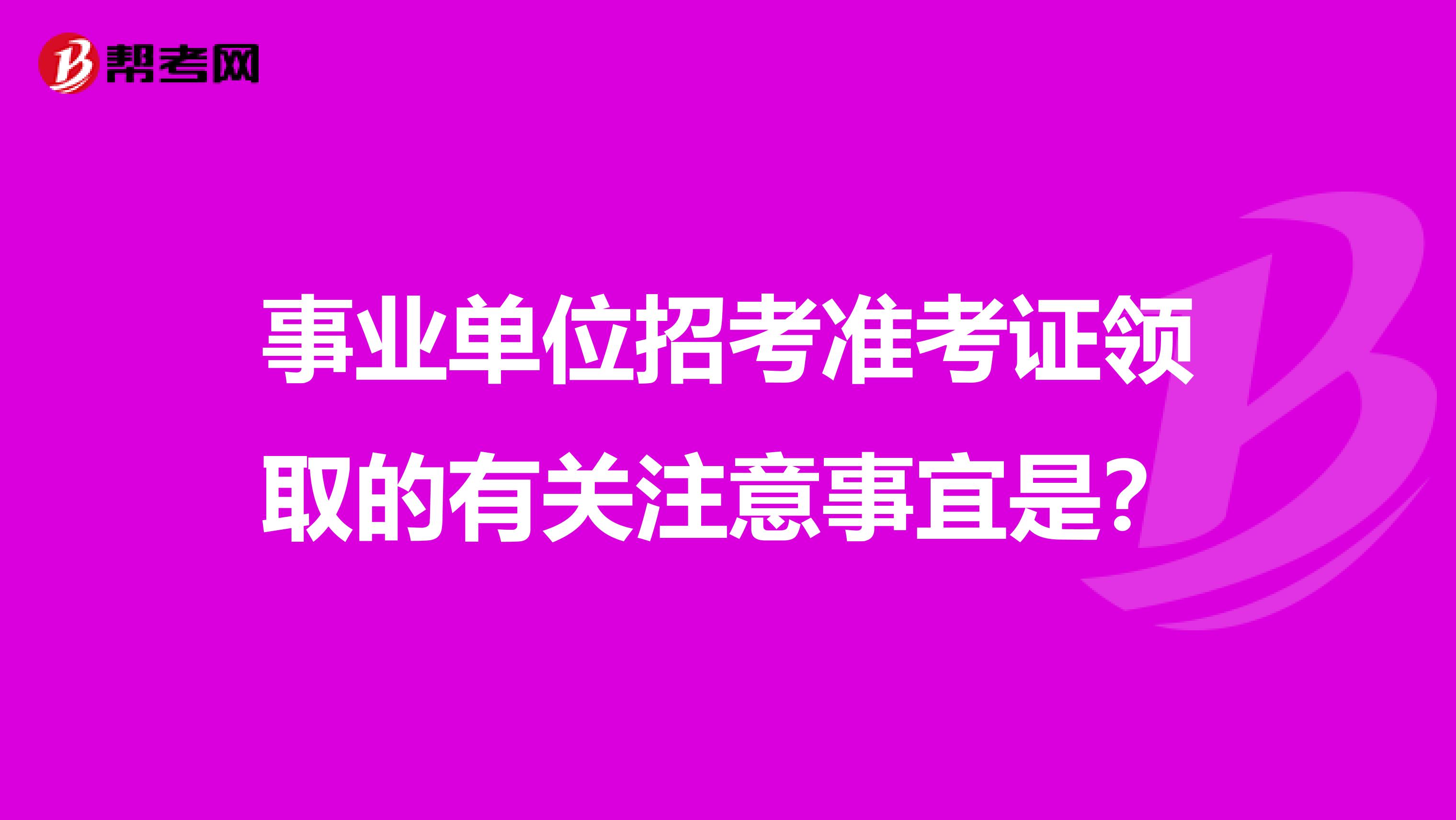 事业单位招考准考证领取的有关注意事宜是？