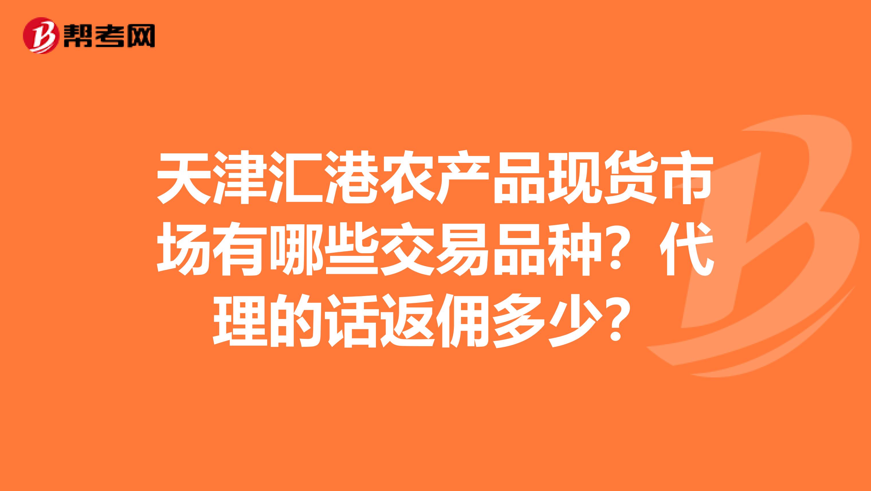 天津汇港农产品现货市场有哪些交易品种?代理的话返佣多少?