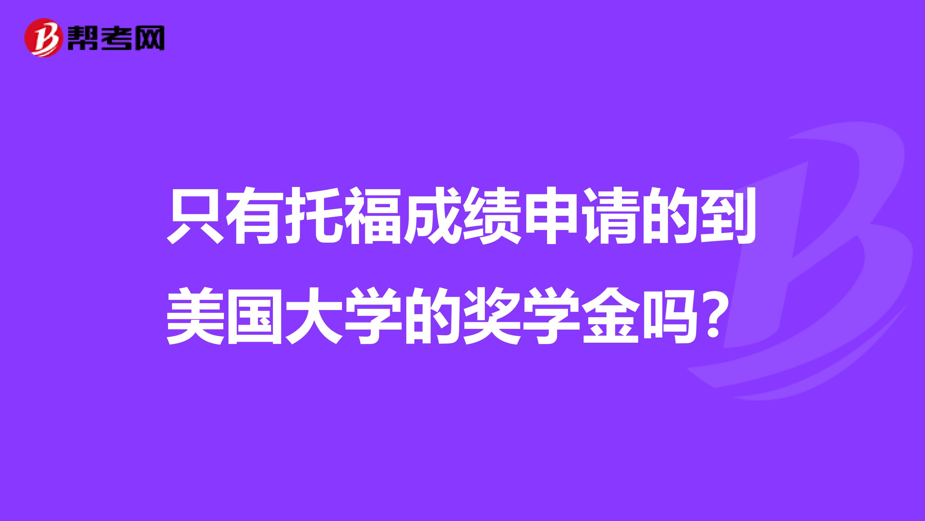 只有托福成绩申请的到美国大学的奖学金吗?