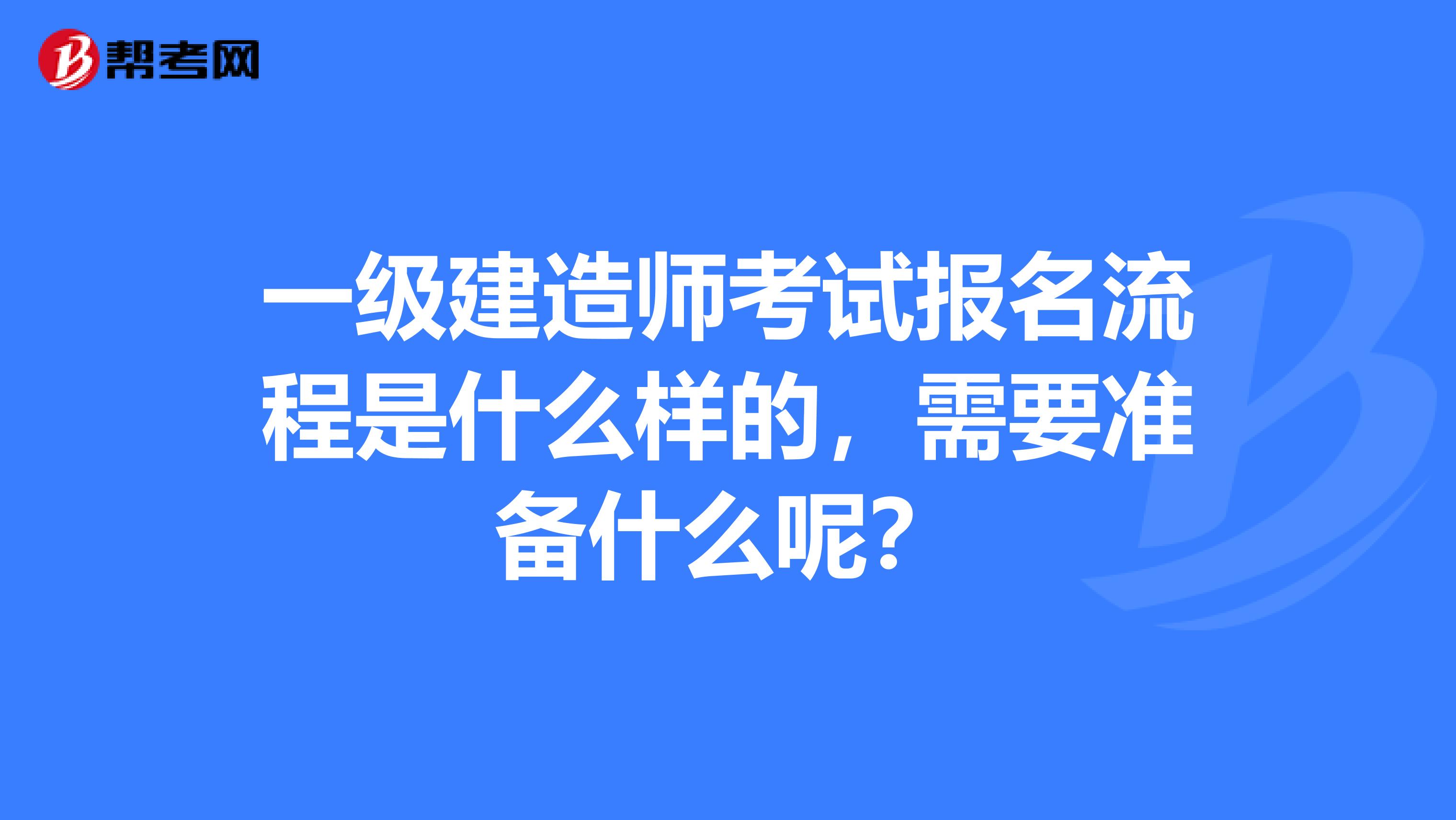 一级建造师考试报名流程是什么样的,需要准备什么呢?