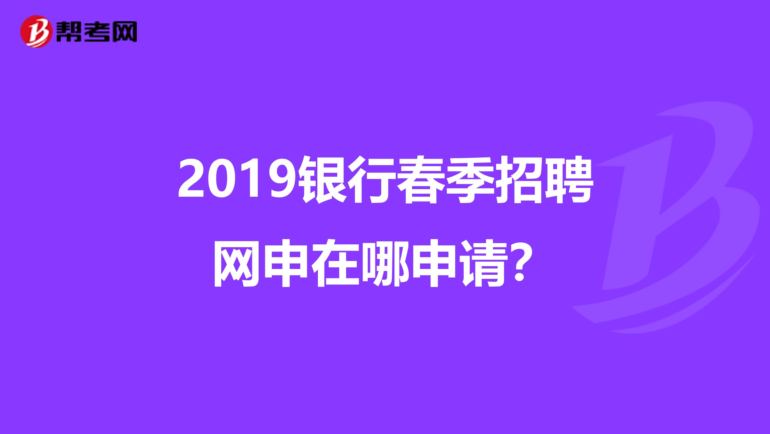 2019银行春季招聘网申在哪申请？