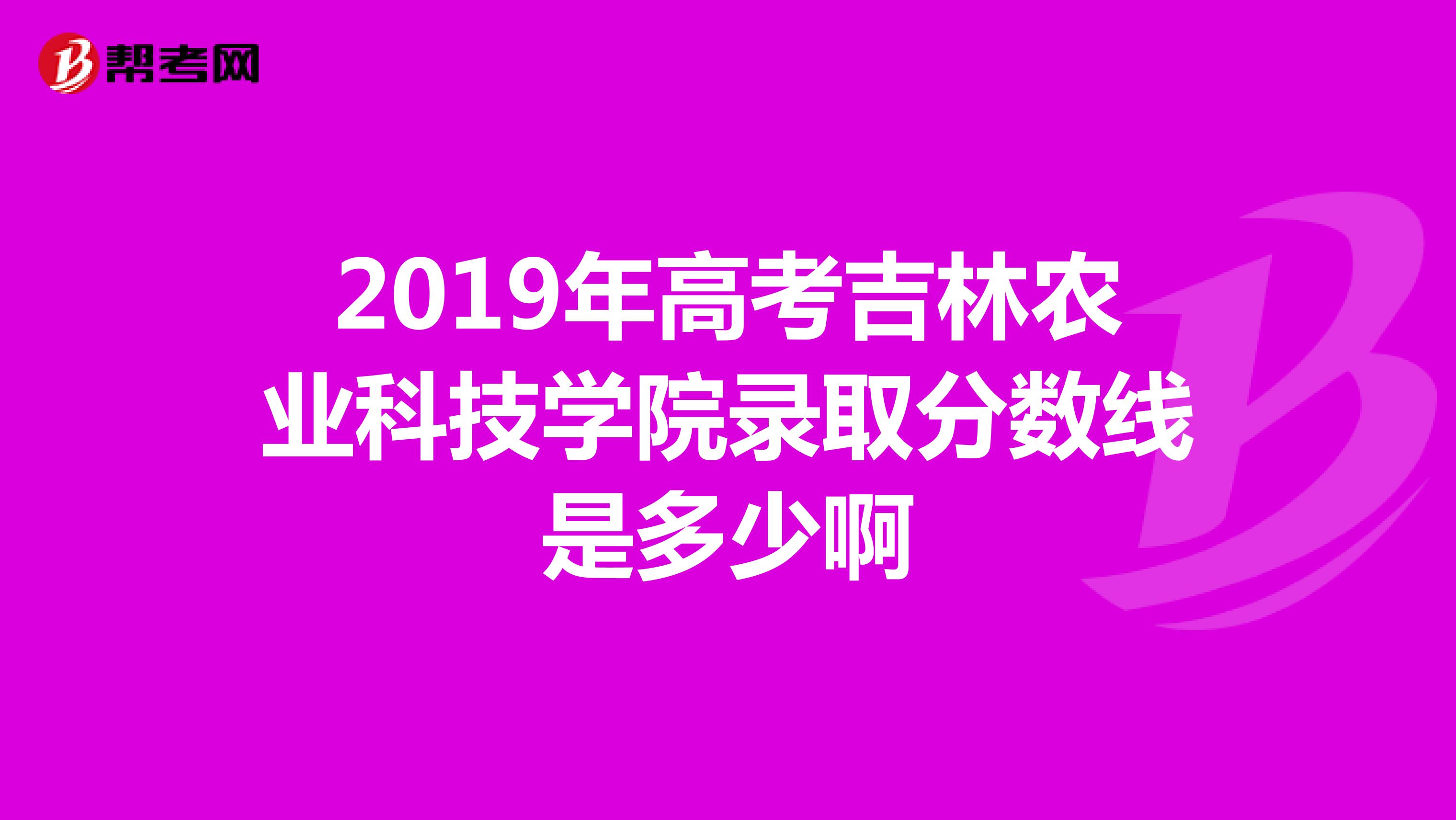 2019年高考吉林农业科技学院录取分数线是多少啊