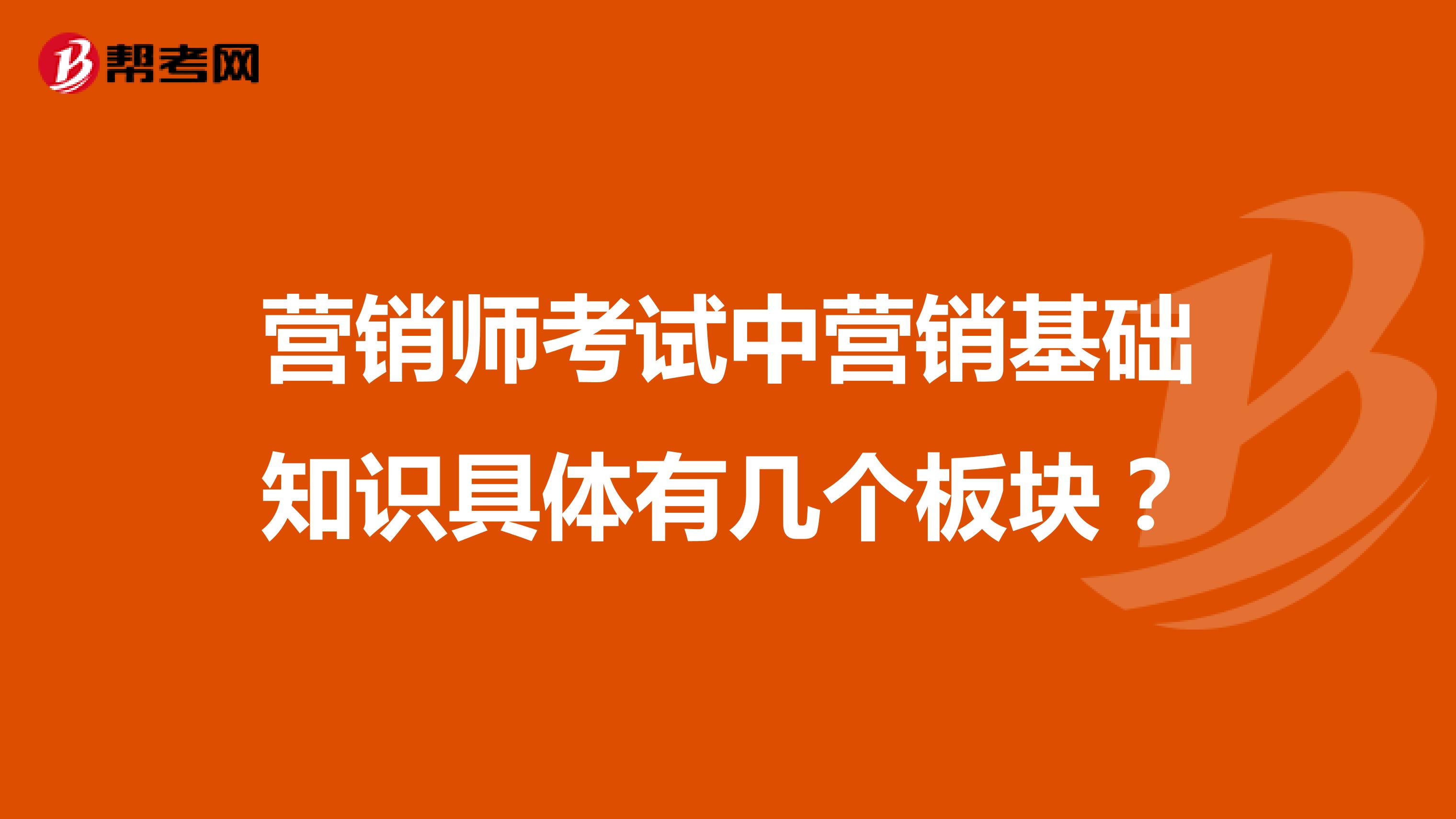 营销师考试中营销基础知识具体有几个板块?