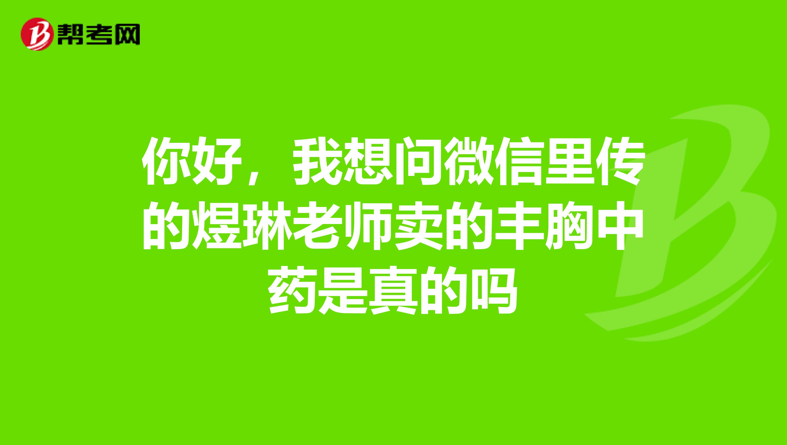 你好，我想问微信里传的煜琳老师卖的丰胸中药是真的吗