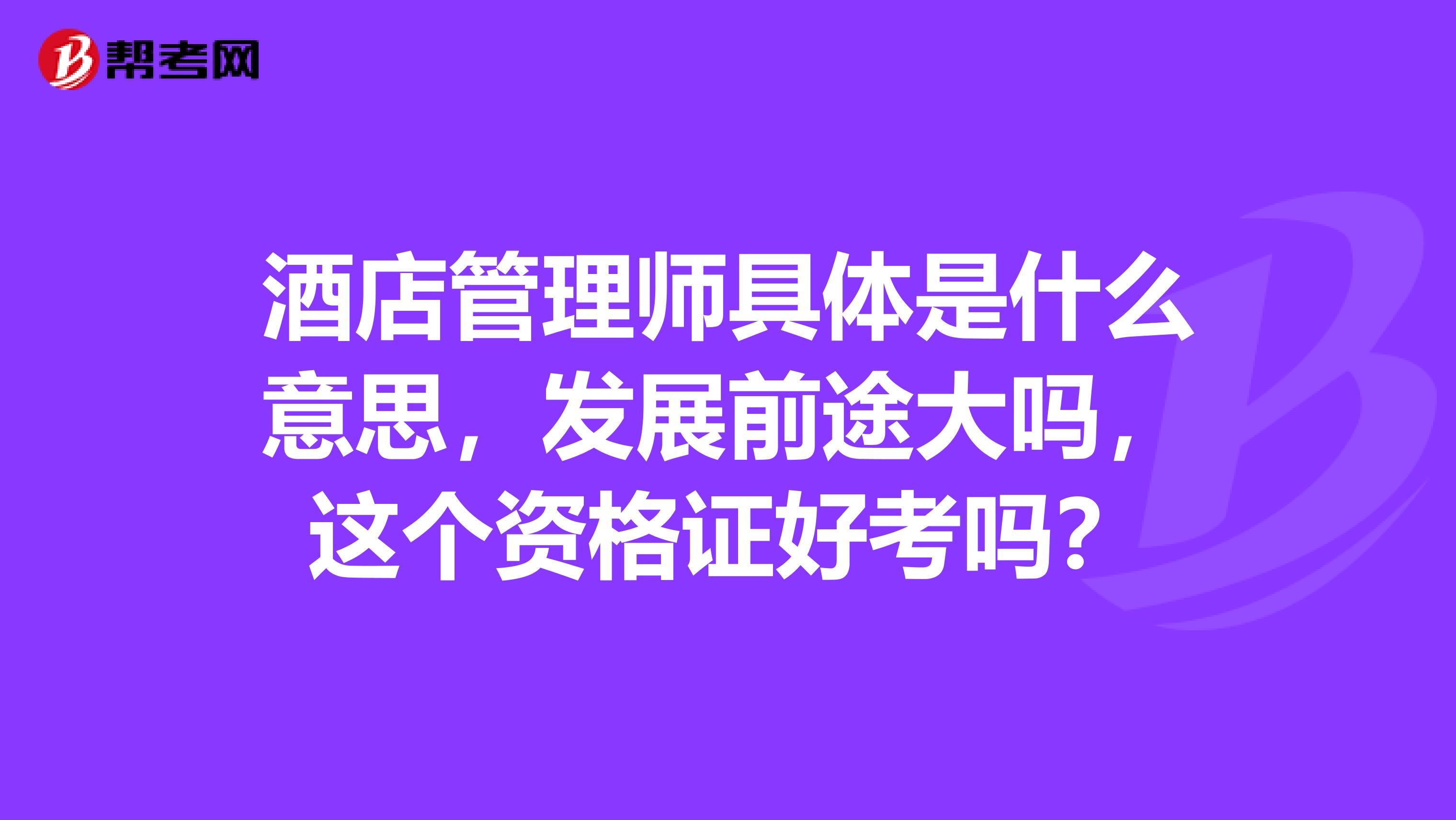 酒店管理师具体是什么意思,发展前途大吗,这个资格证好考吗?