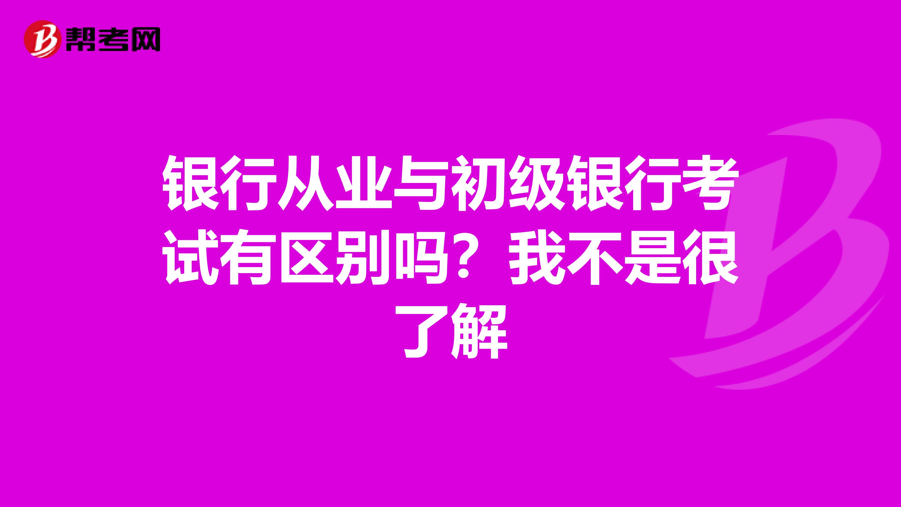 银行从业与初级银行考试有区别吗?我不是很了解