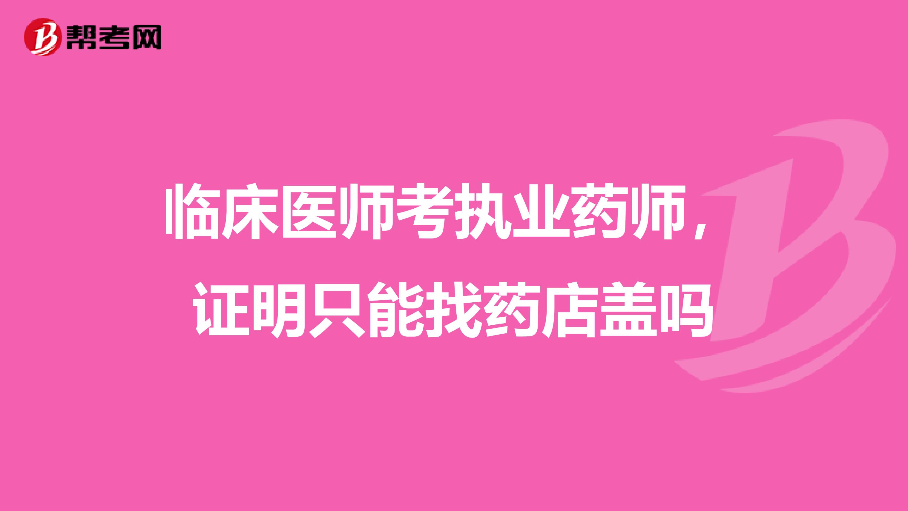 临床医师考执业药师,证明只能找药店盖吗