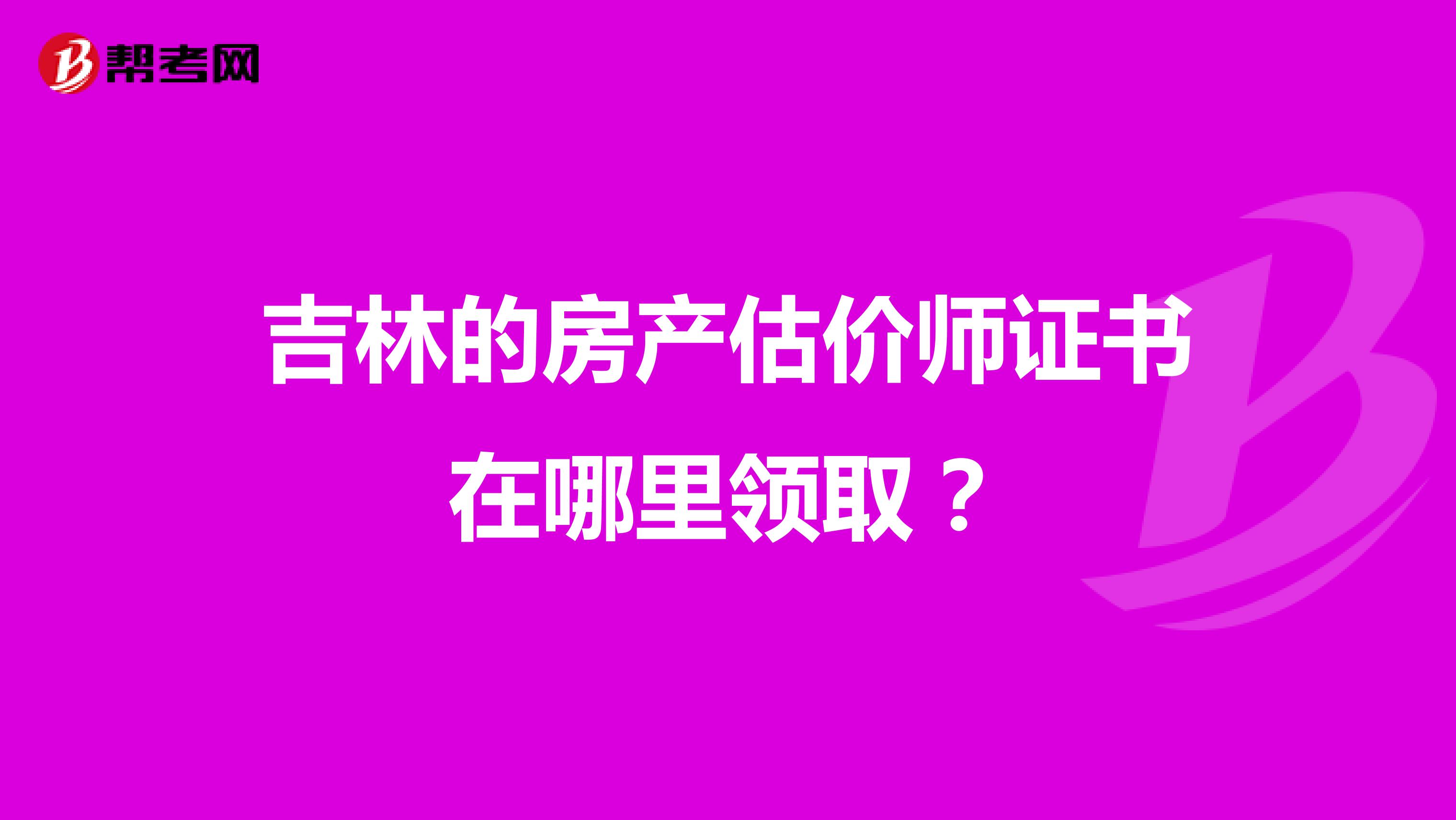 吉林的房产估价师证书在哪里领取？