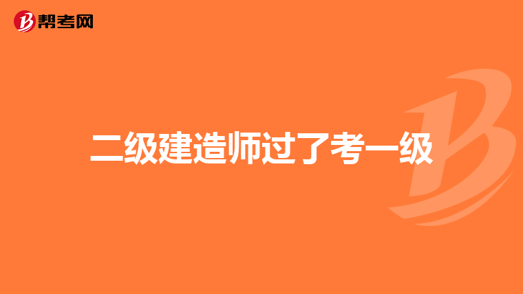二级建造师过了考一级