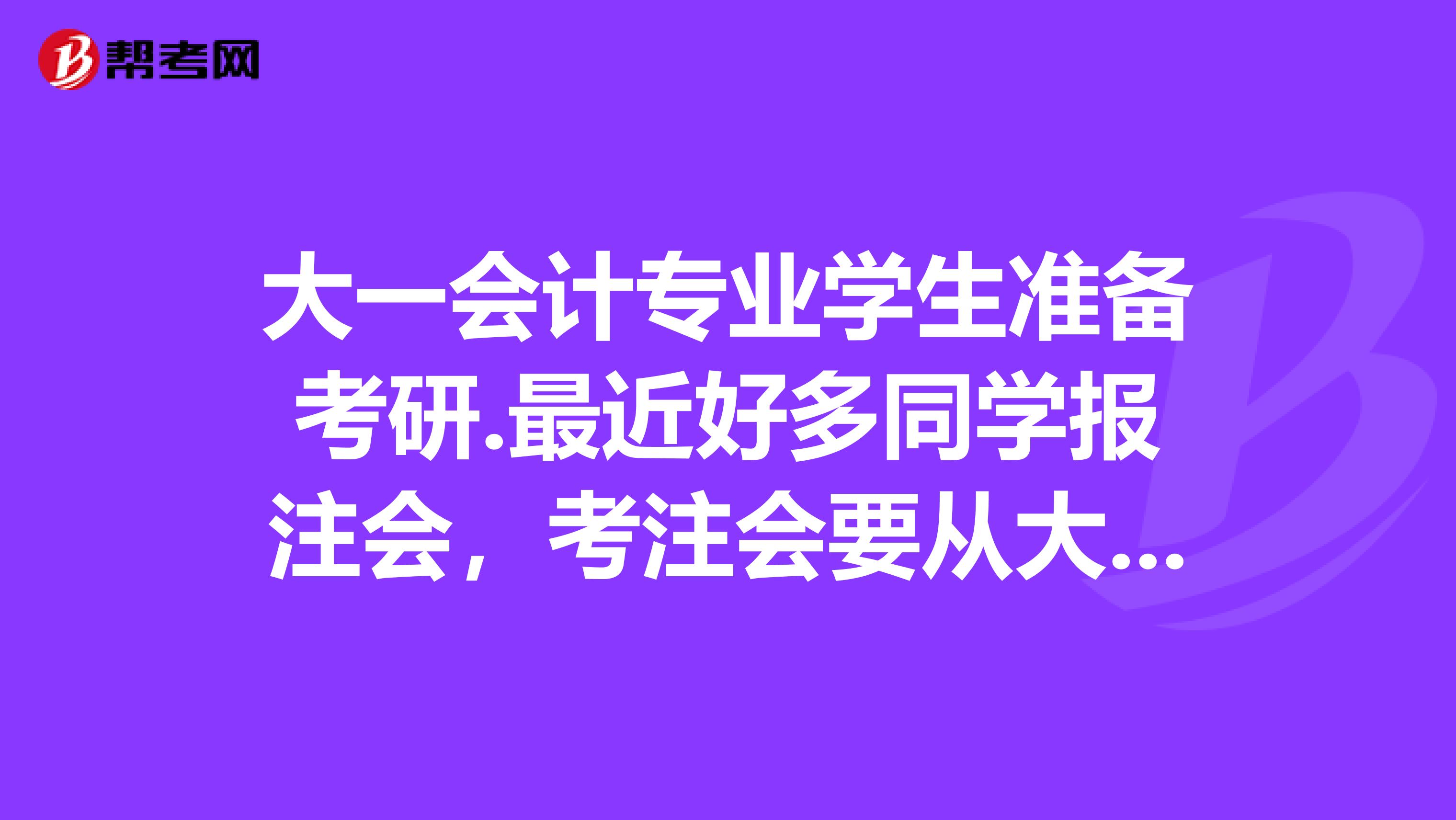 大一会计专业学生准备考研.最近好多同学报注会,考注会要从大一开始吗?还有,这两个问题矛盾吗?