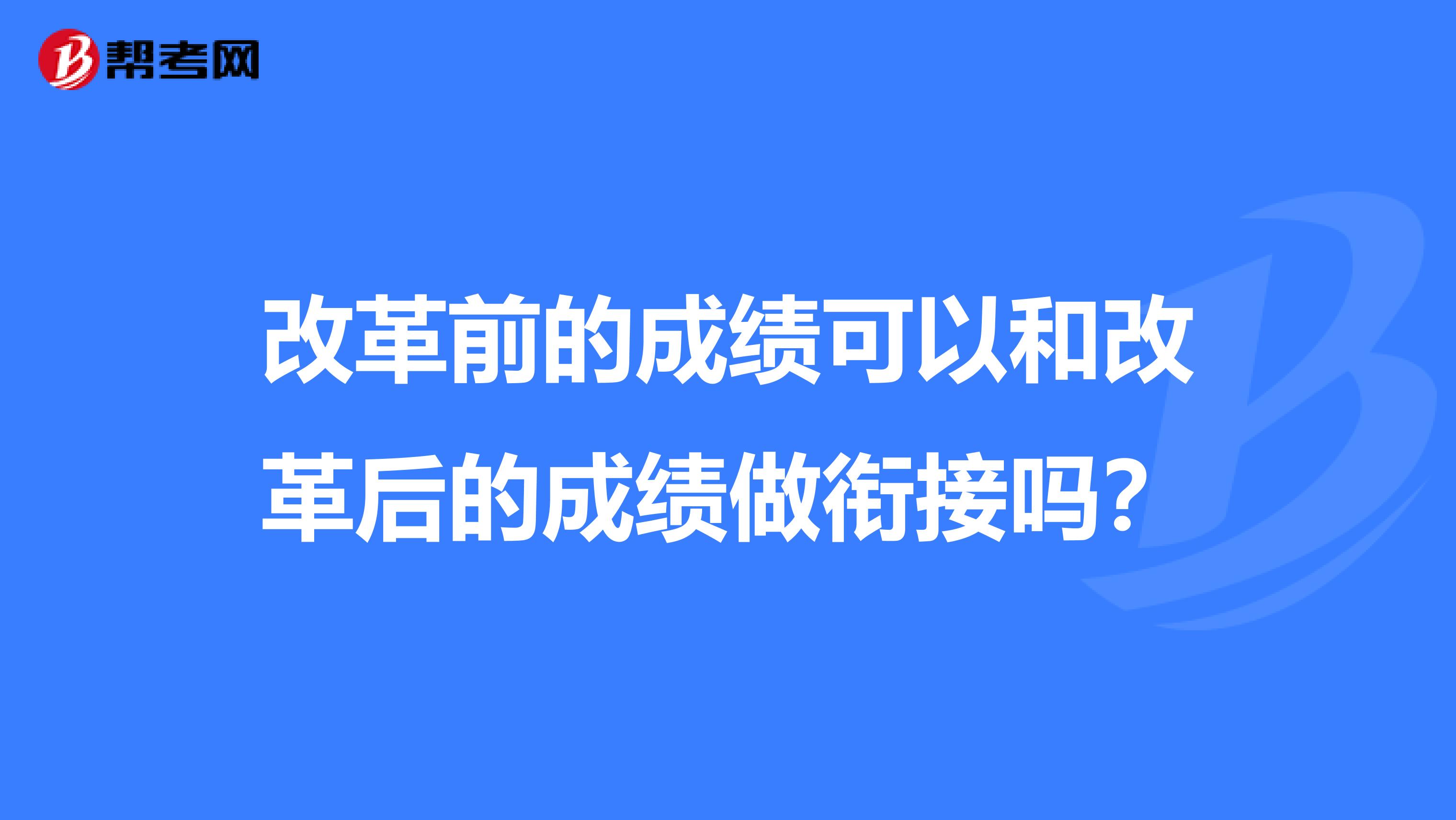 改革前的成绩可以和改革后的成绩做衔接吗?