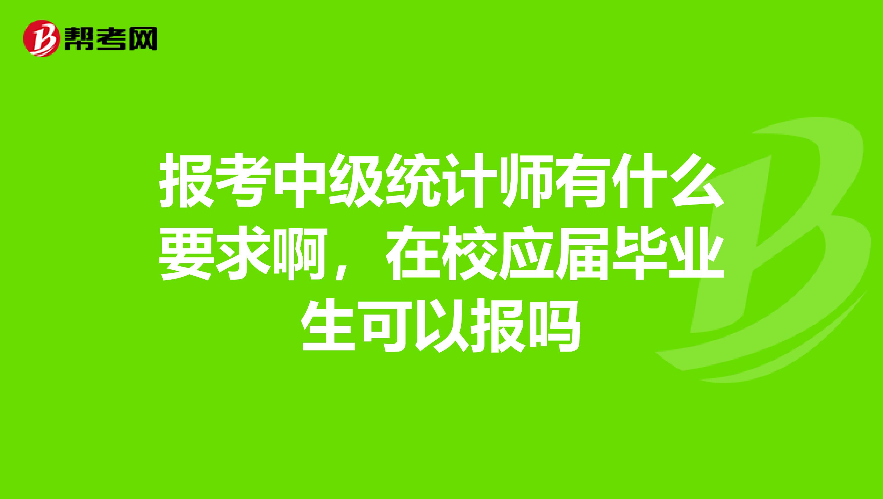 報考中級統(tǒng)計師有什么要求啊，在校應(yīng)屆畢業(yè)生可以報嗎
