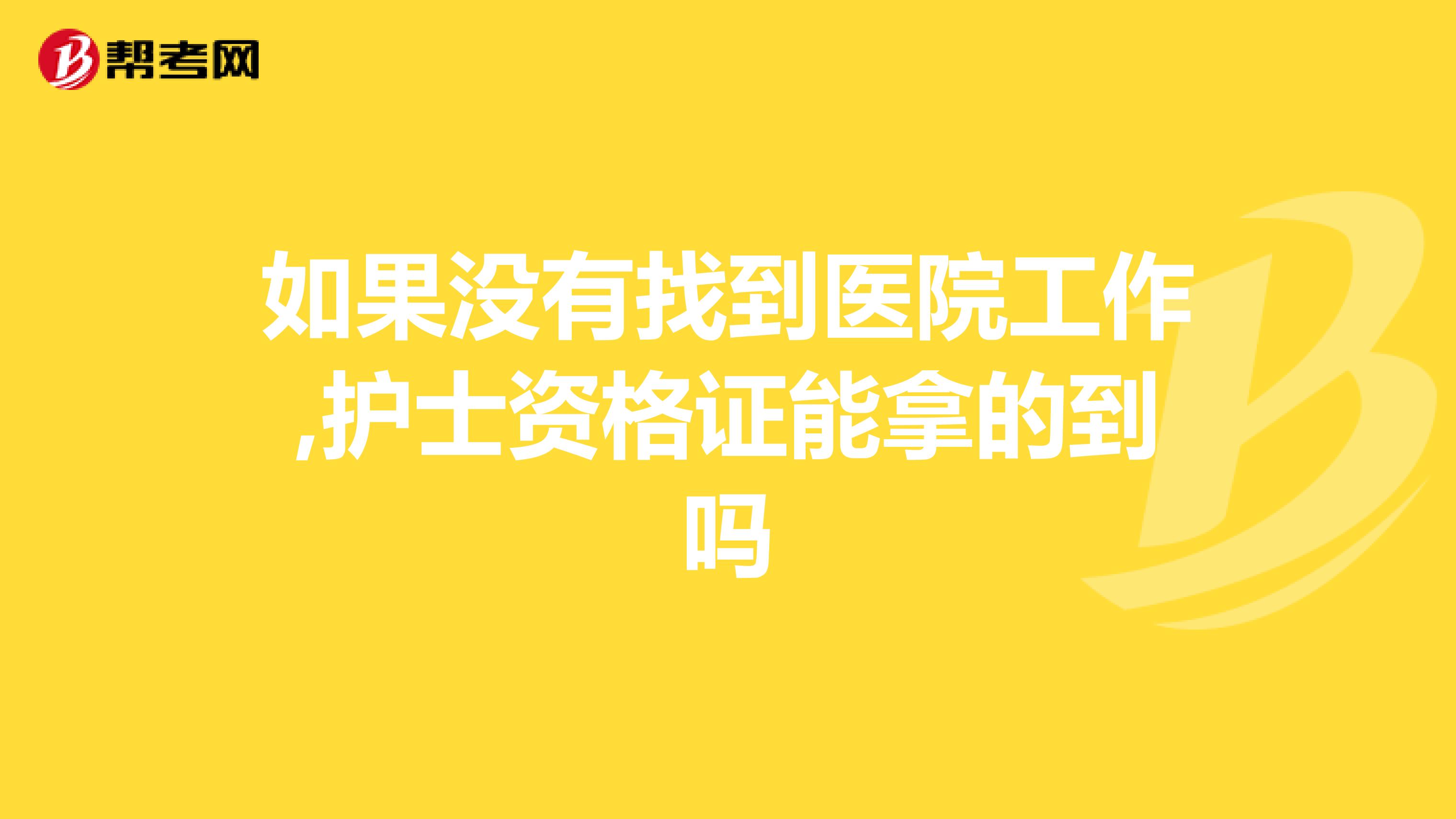 如果没有找到医院工作,护士资格证能拿的到吗