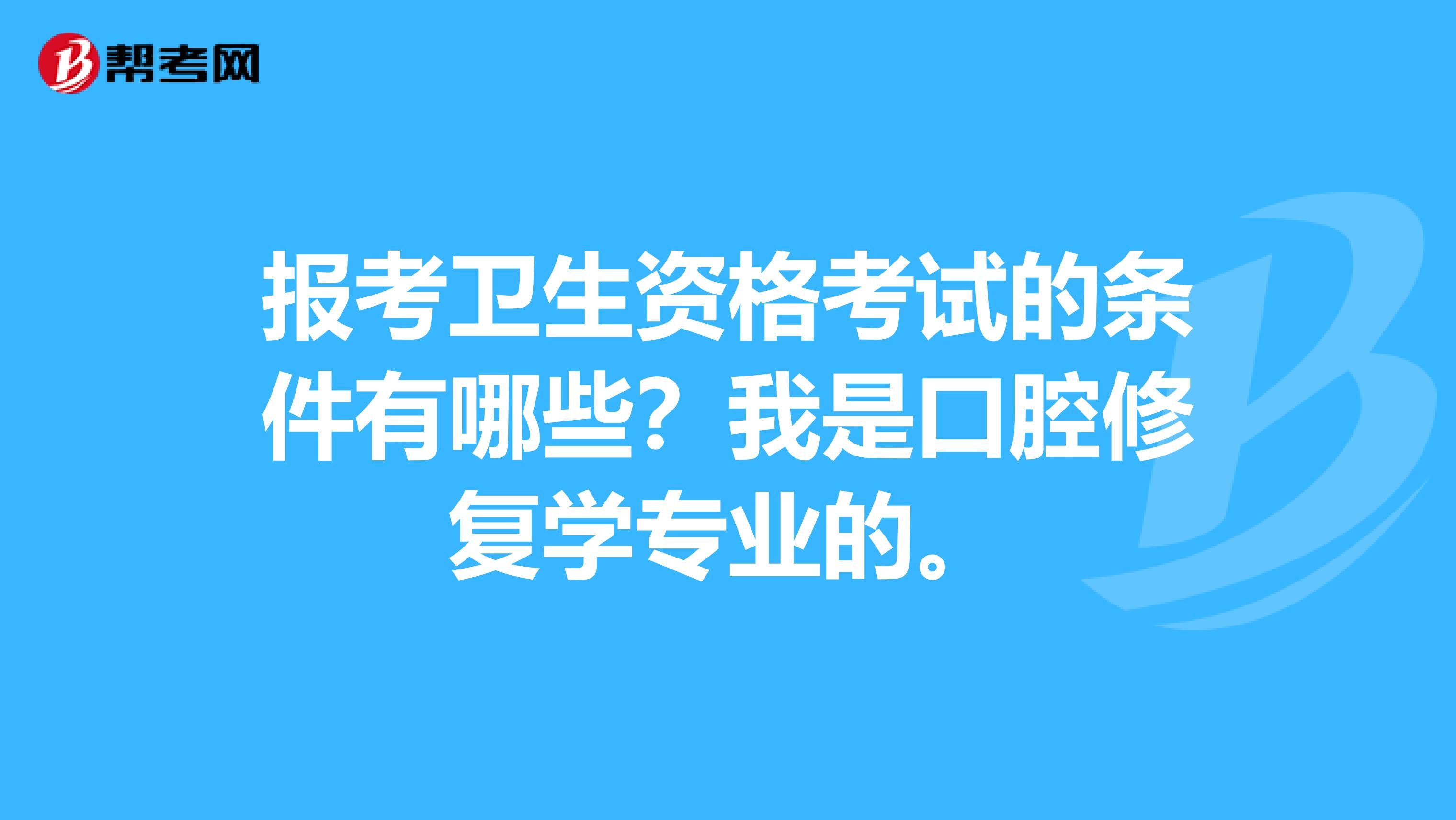 报考卫生资格考试的条件有哪些？我是口腔修复学专业的。