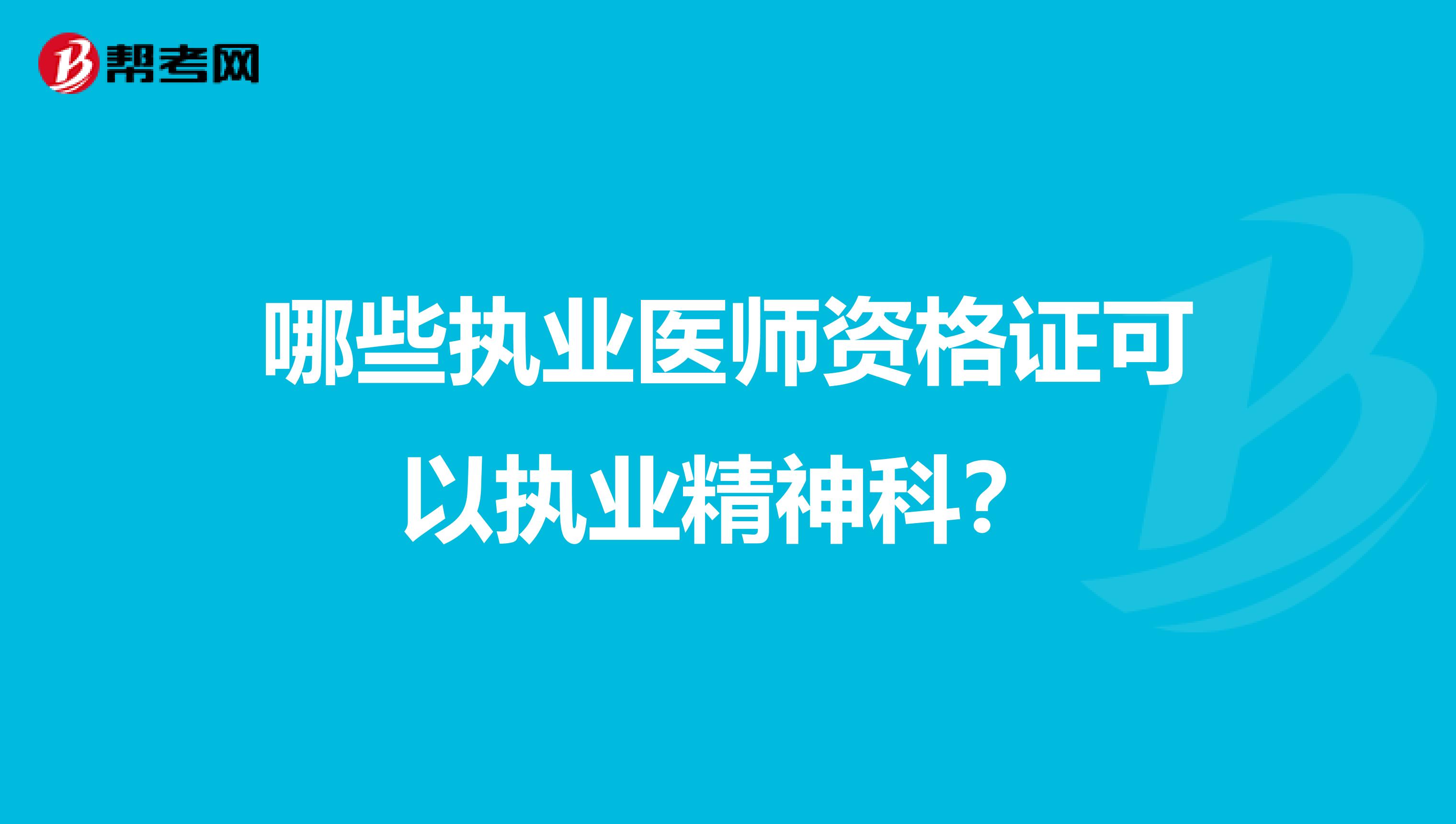 哪些执业医师资格证可以执业精神科?