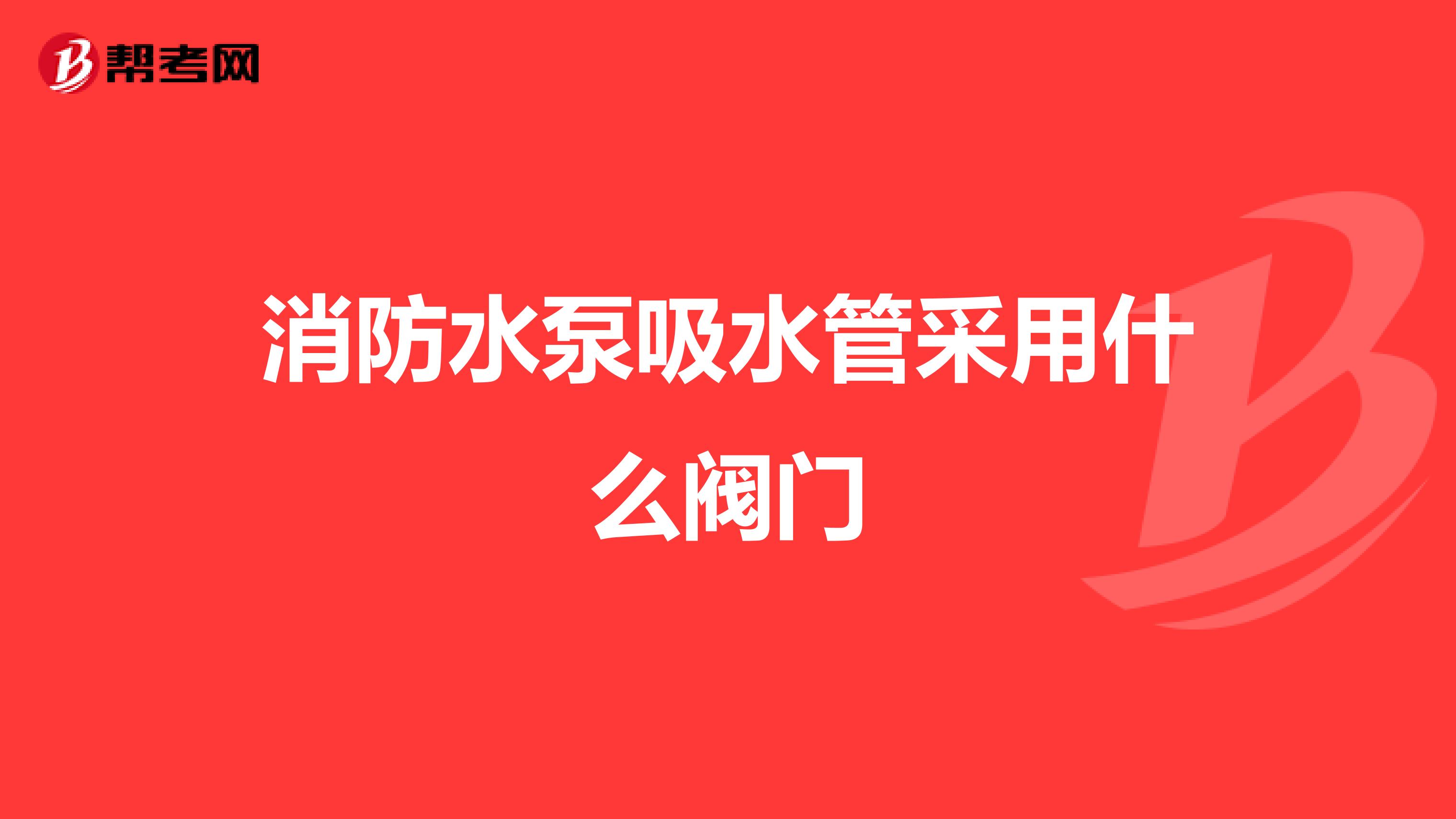 消防水泵吸水管采用什么阀门