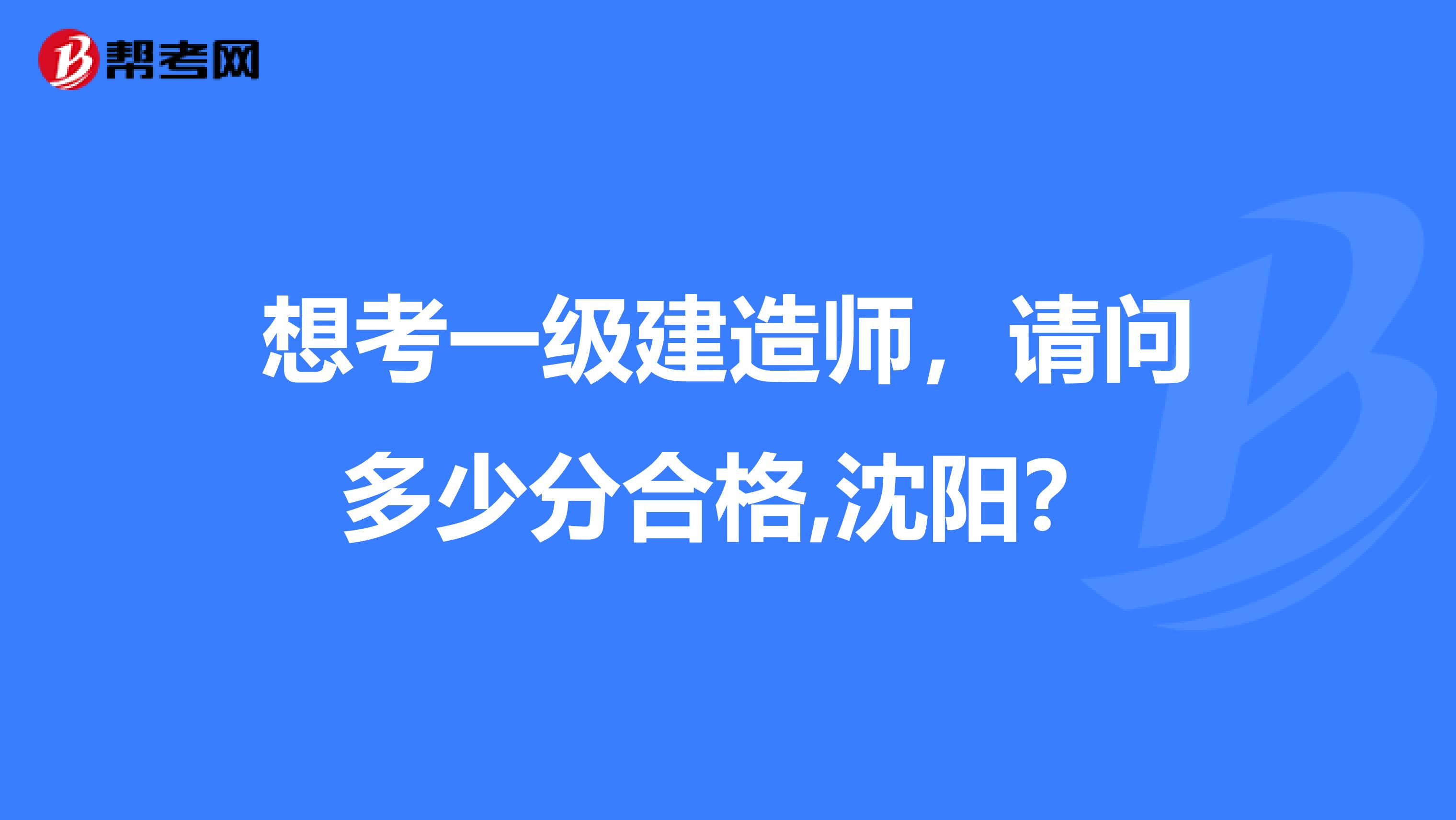 想考一级建造师，请问多少分合格,沈阳？