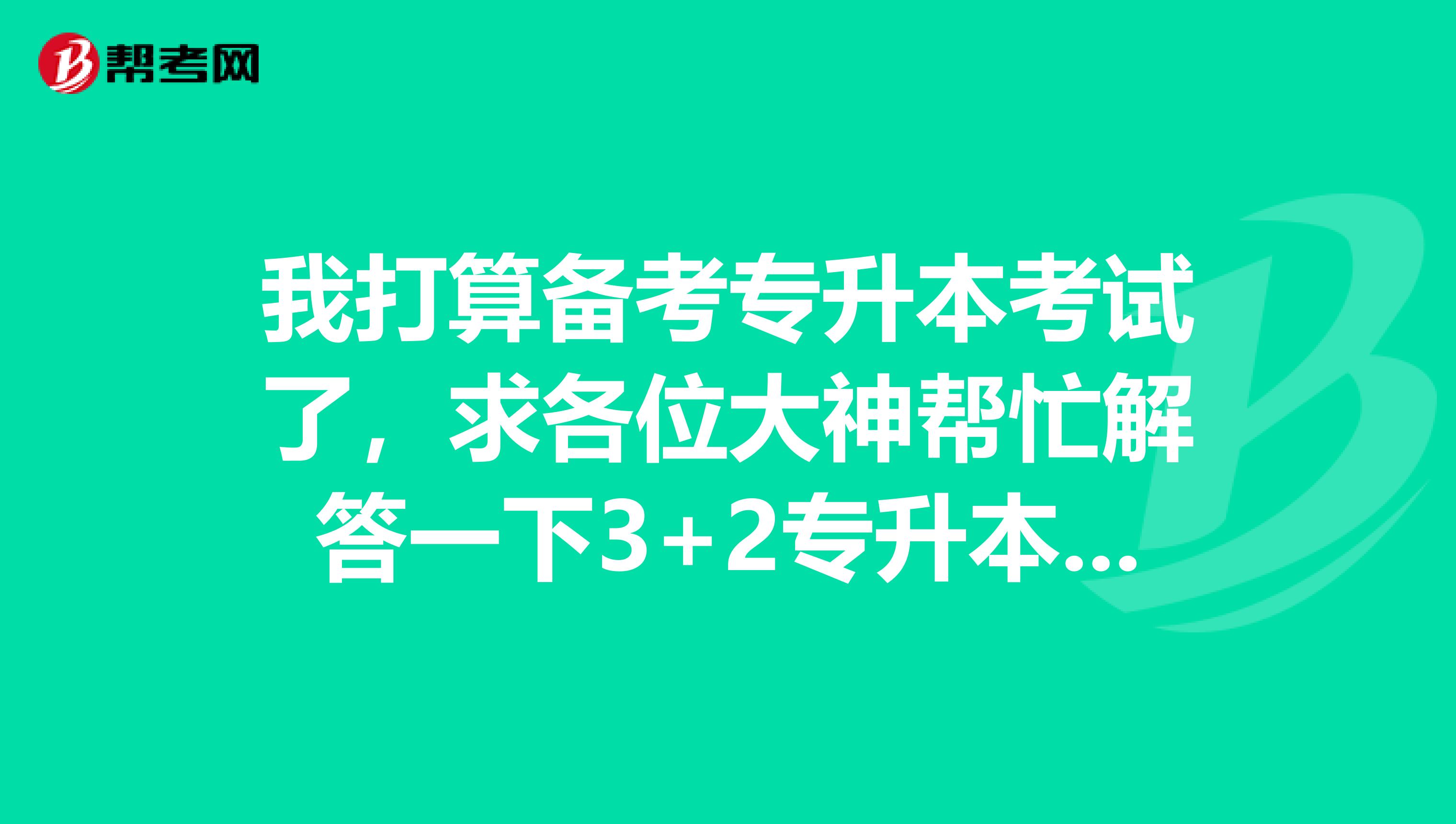 我打算备考专升本考试了,求各位大神帮忙解答一下3+2专升本怎么升?