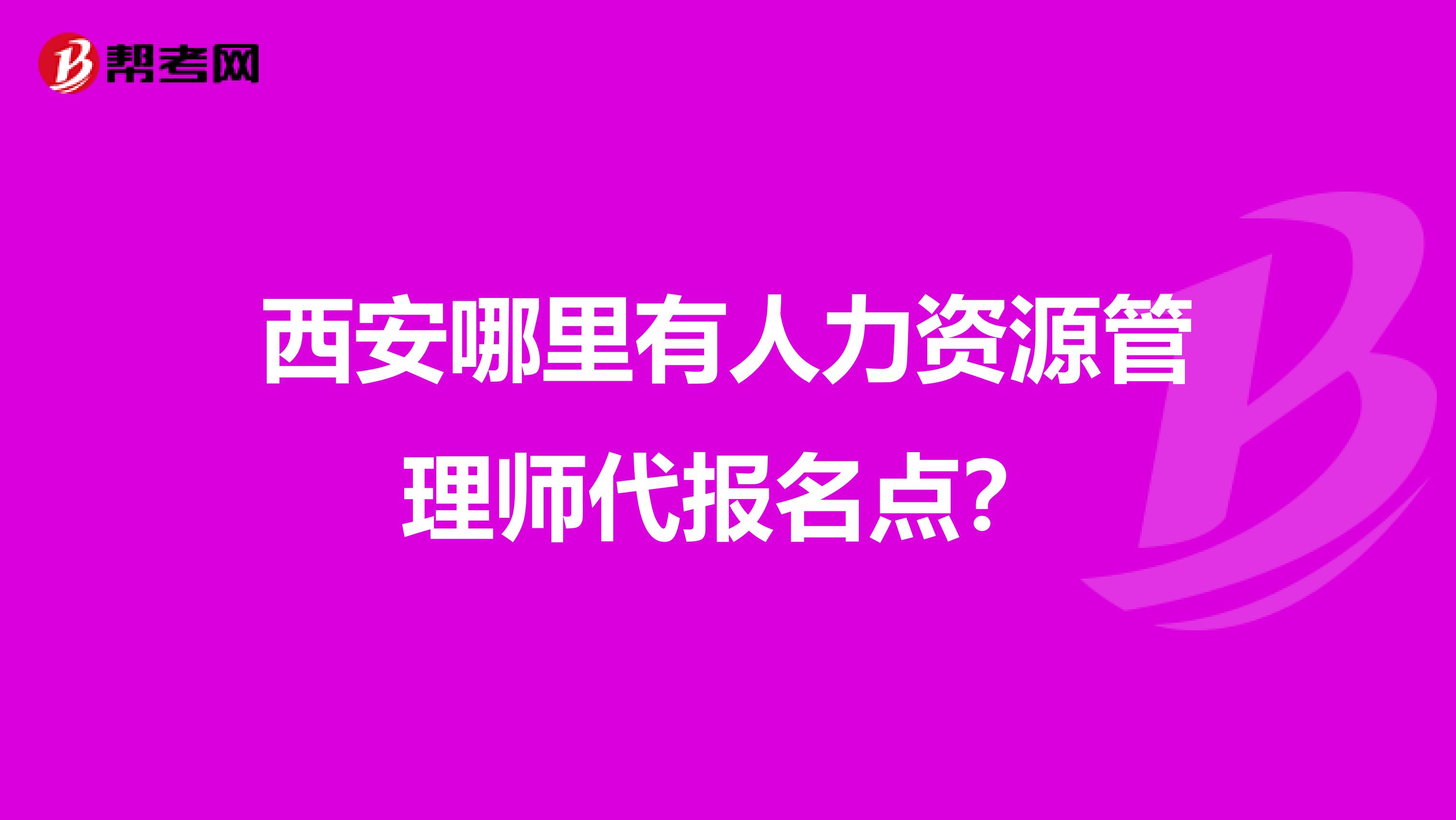 西安哪里有人力资源管理师代报名点？