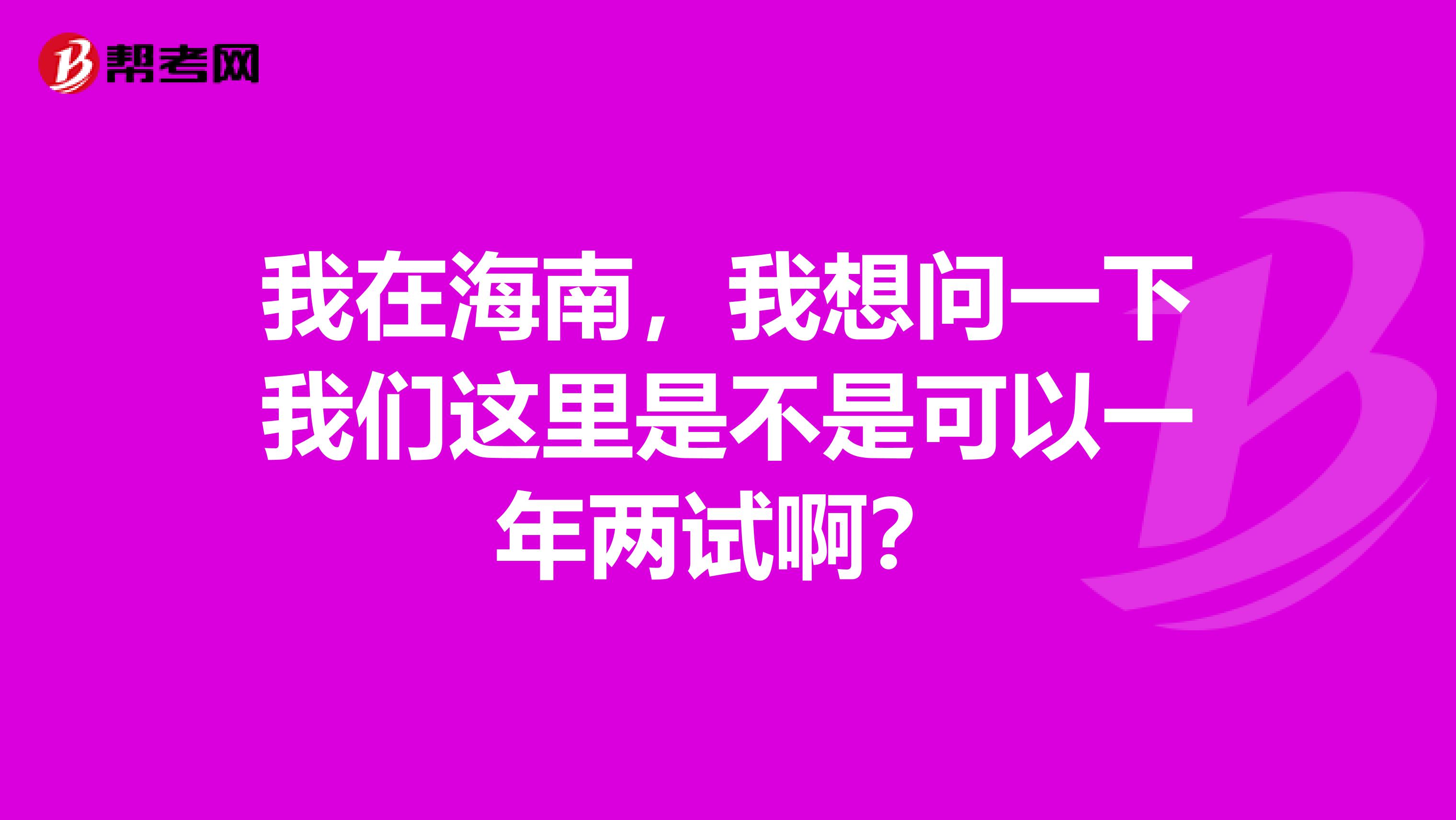 我在海南，我想问一下我们这里是不是可以一年两试啊？
