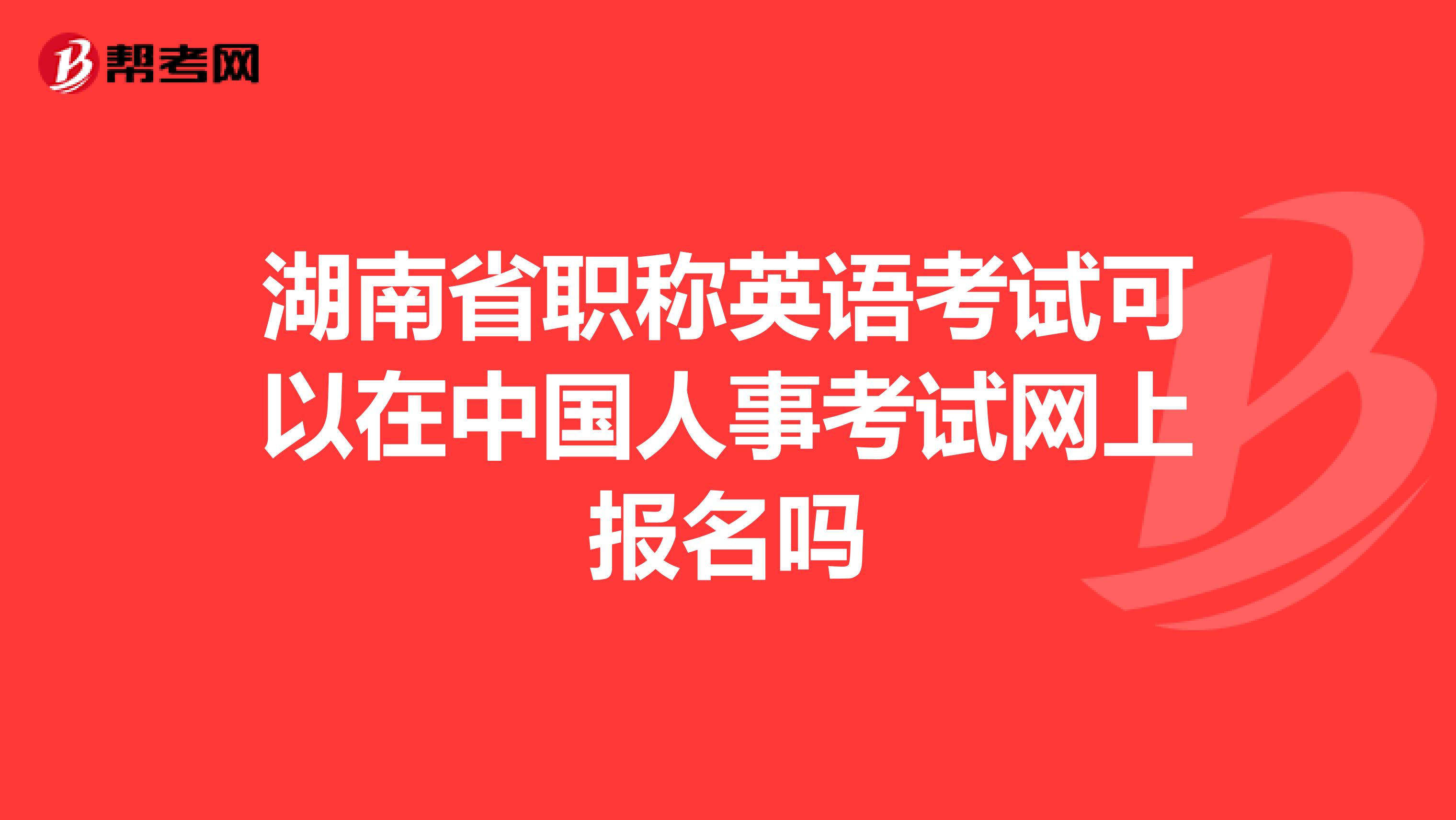 湖南省职称英语考试可以在中国人事考试网上报名吗