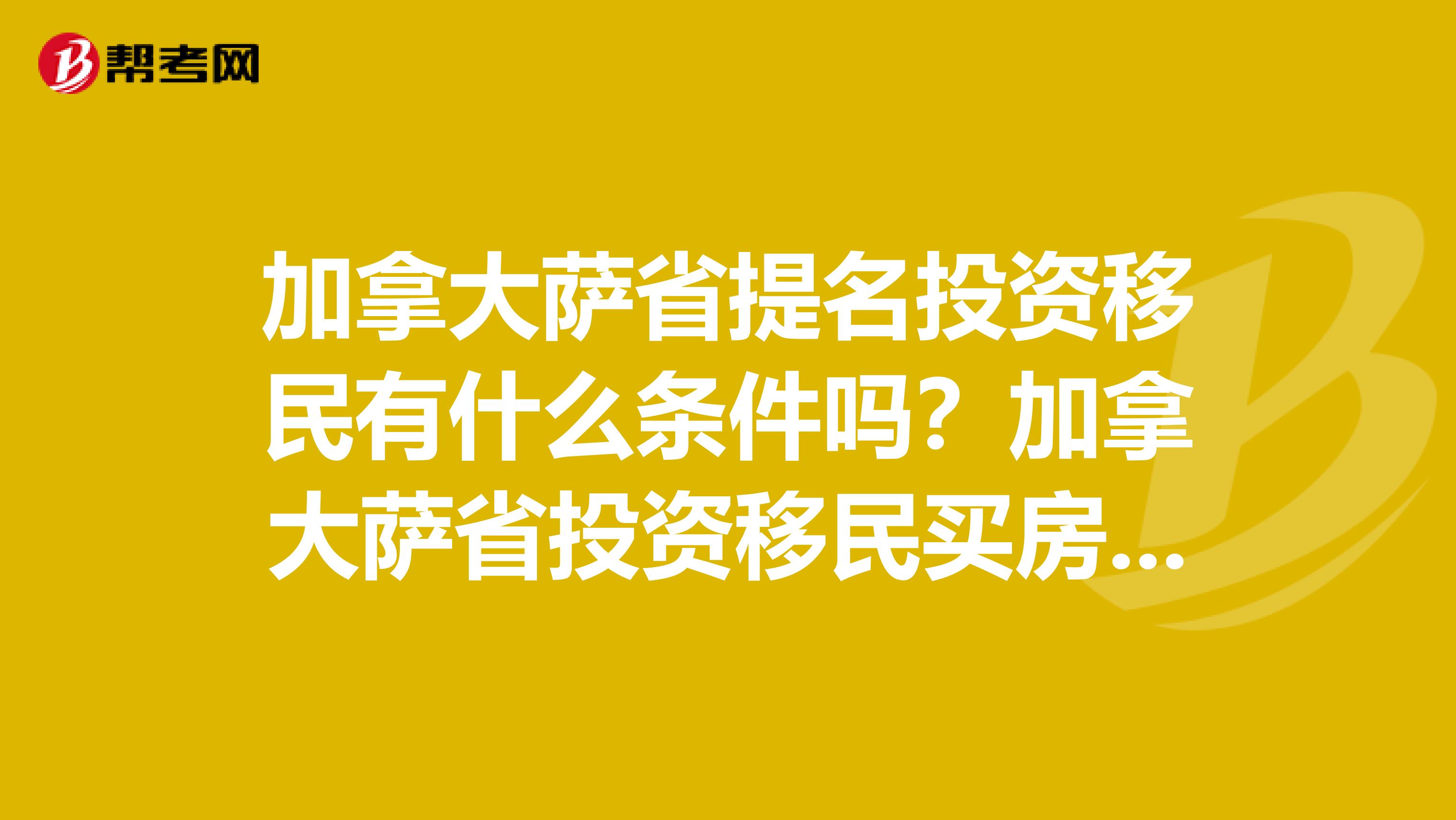 加拿大萨省提名投资移民有什么条件吗?加拿大萨省投资移民买房流程