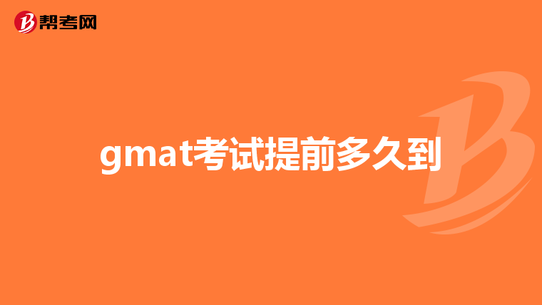 gmat考試提前多久到