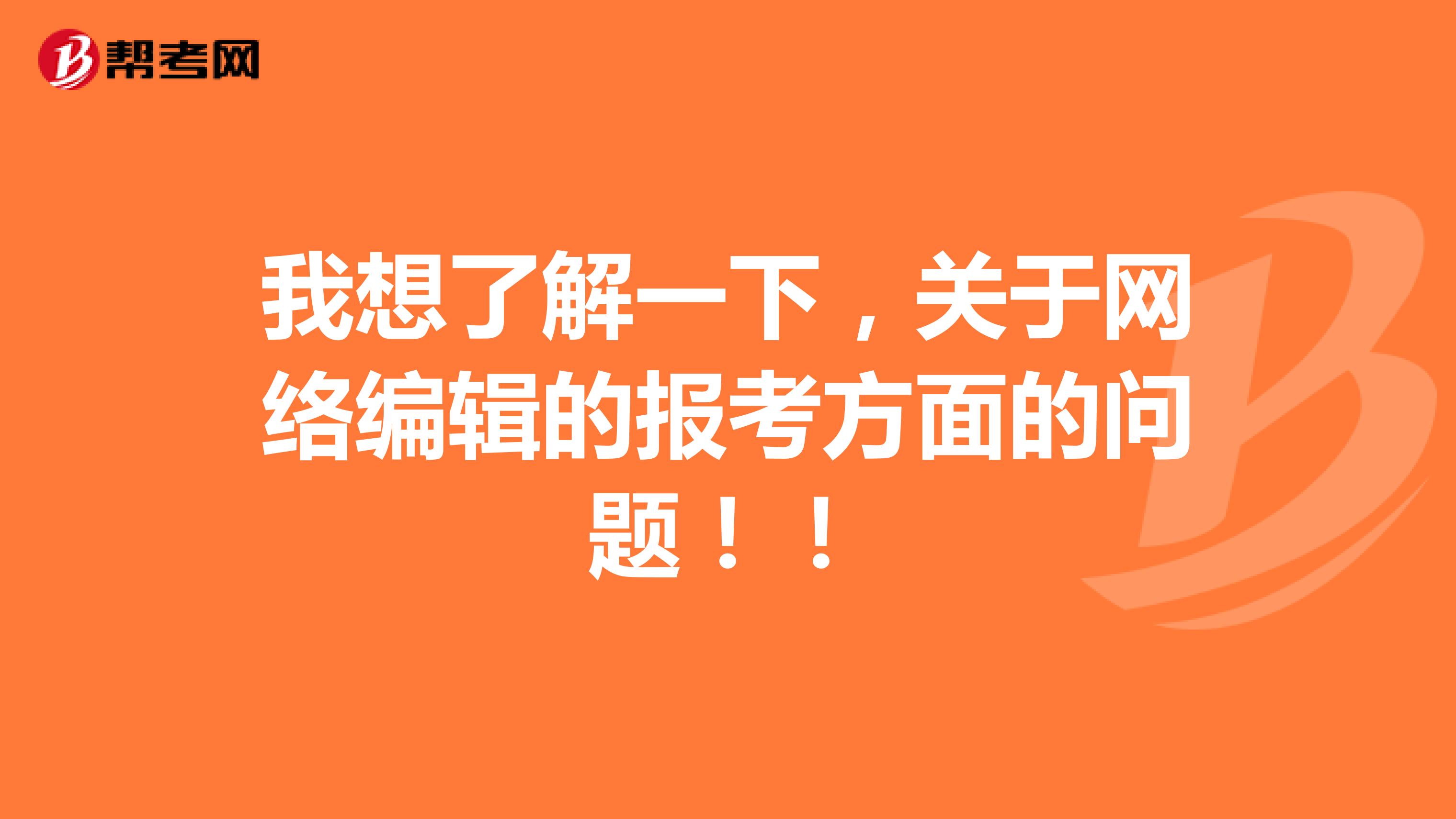 我想了解一下,关于网络编辑的报考方面的问题!!