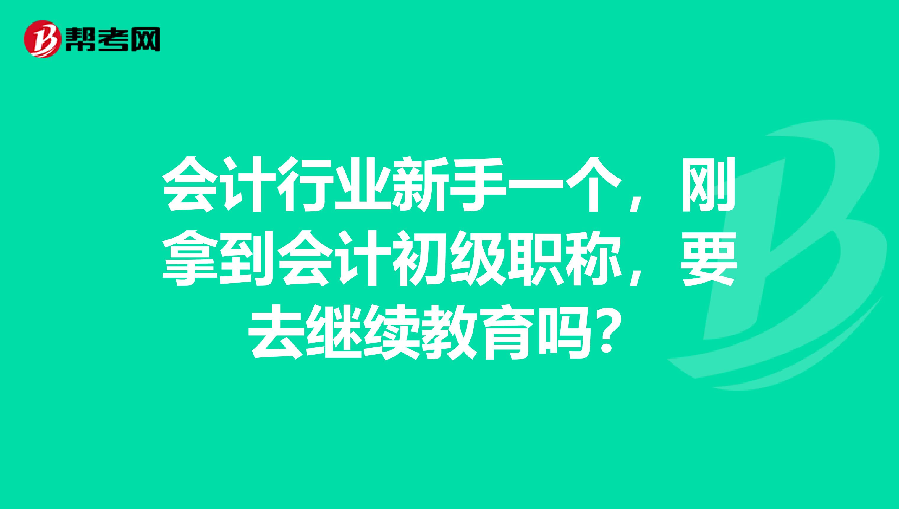 会计行业新手一个，刚拿到会计初级职称，要去继续教育吗？