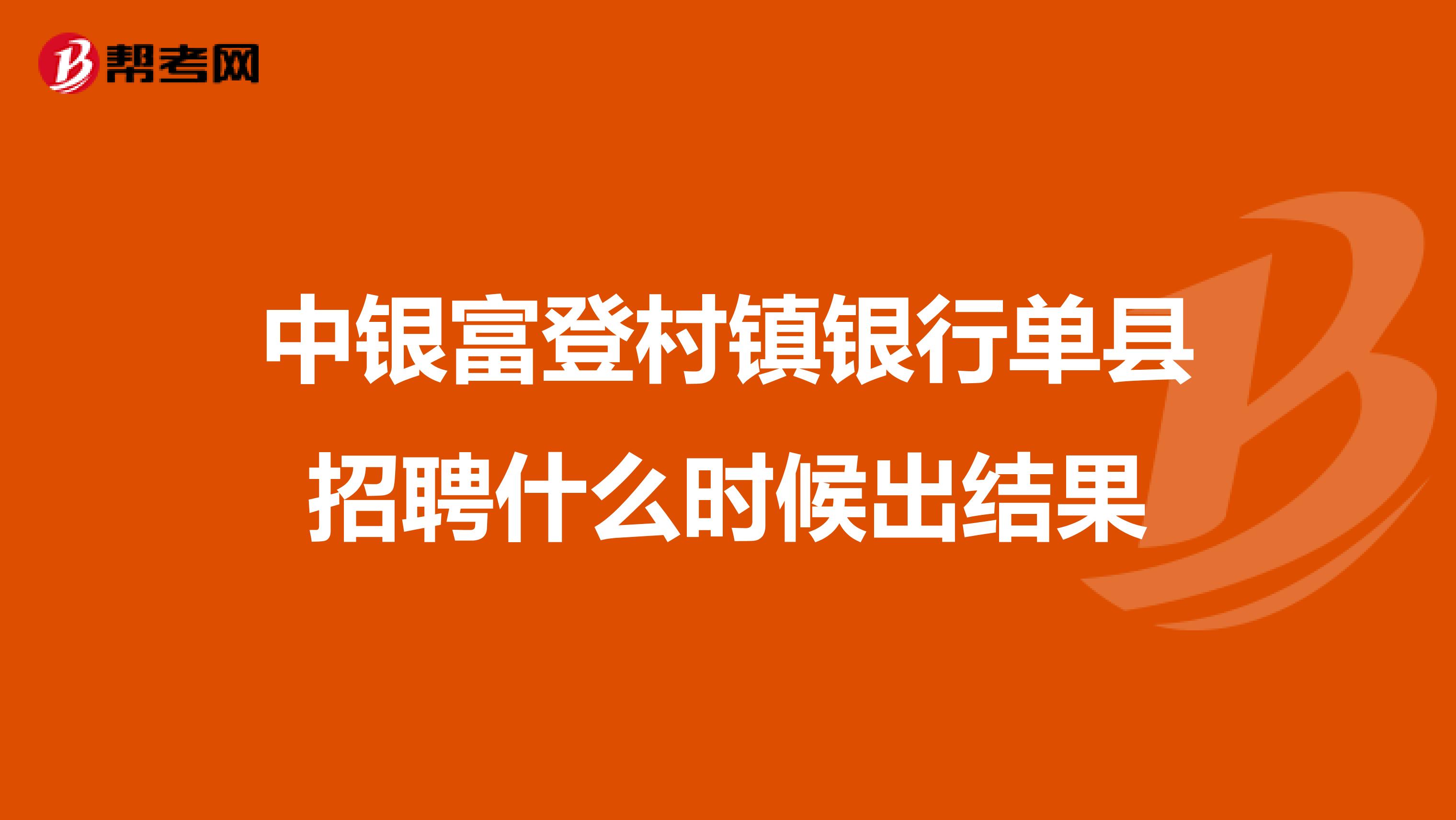 中银富登村镇银行单县招聘什么时候出结果