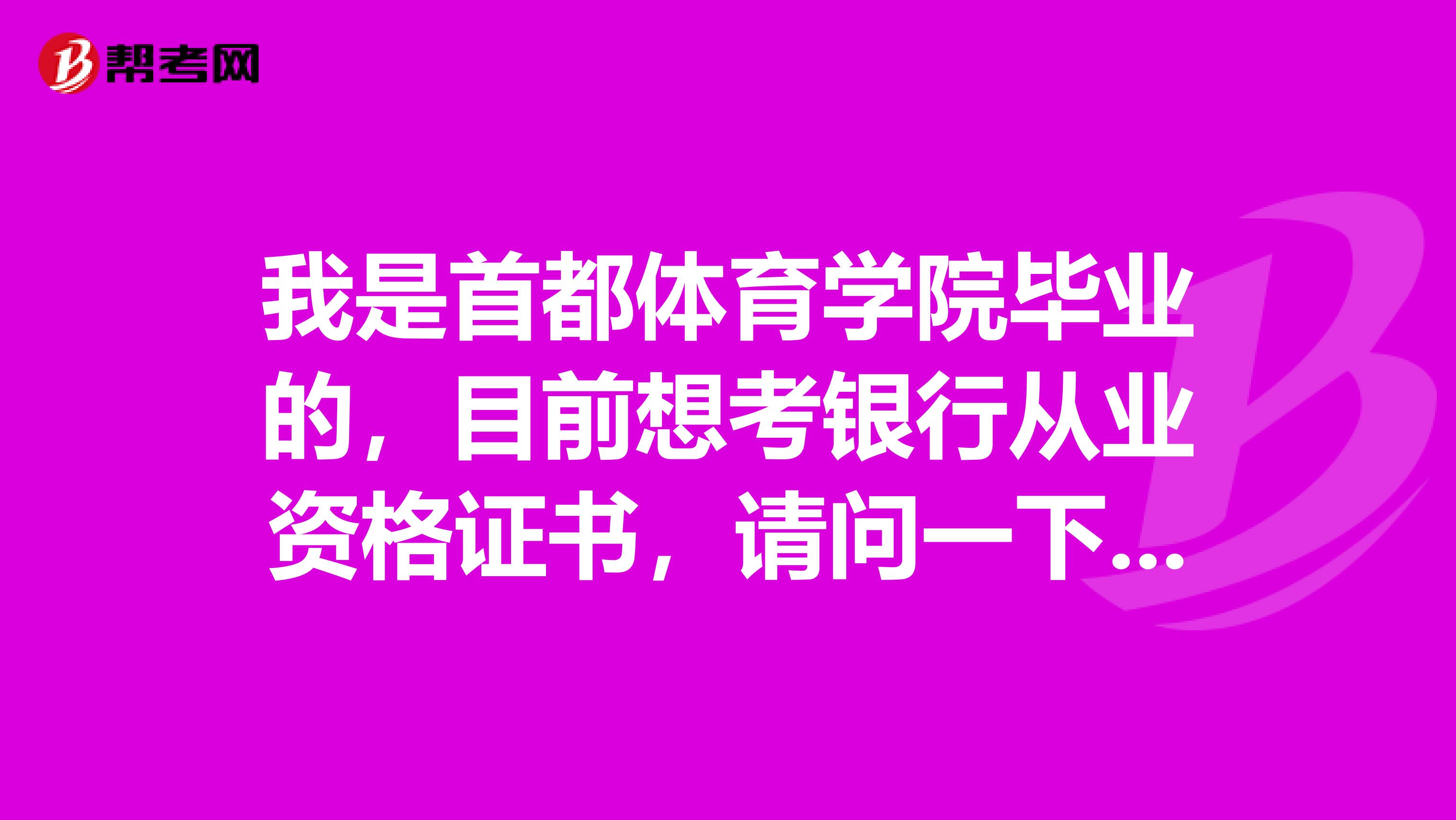 我是首都体育学院毕业的,目前想考银行从业资格证书,请问一下报名时间是什么时候呢?