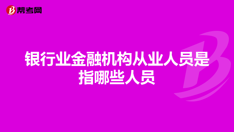 銀行業(yè)金融機(jī)構(gòu)從業(yè)人員是指哪些人員