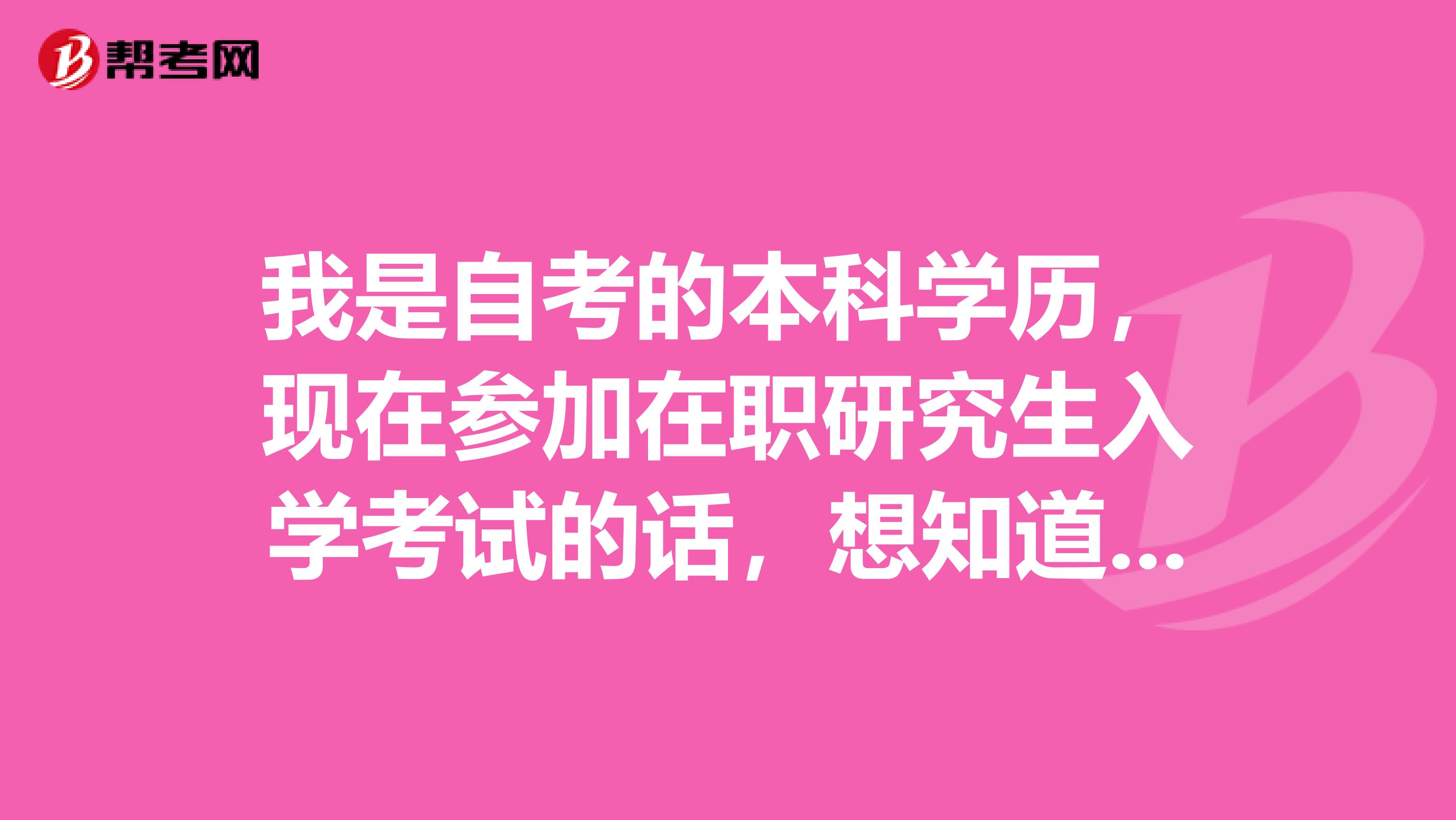 我是自考的本科学历,现在参加在职研究生入学考试的话,想知道这个考试具体流程