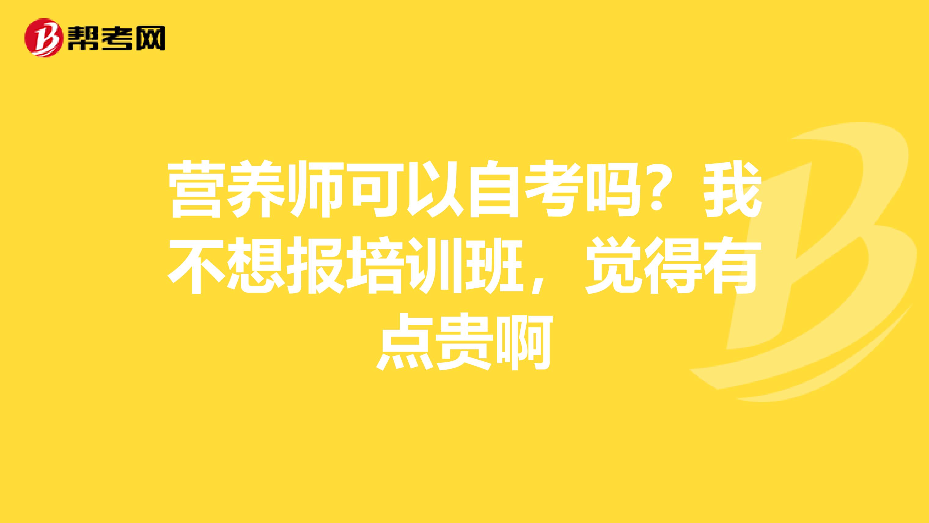 营养师可以自考吗？我不想报培训班，觉得有点贵啊