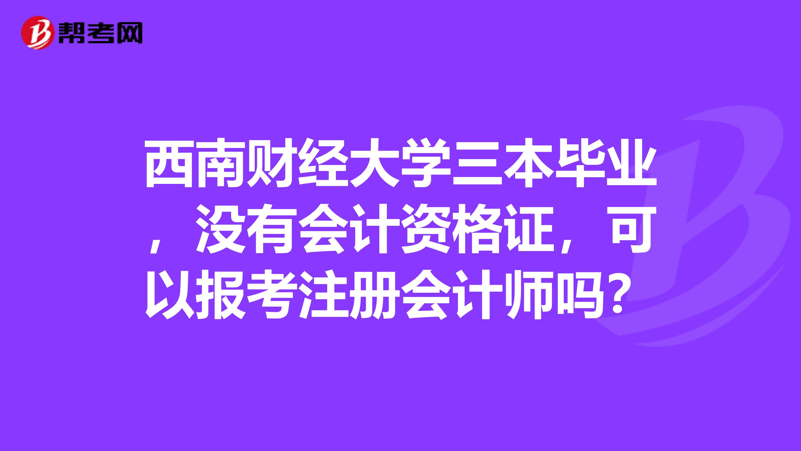 西南财经大学三本毕业,没有会计资格证,可以报考注册会计师吗?
