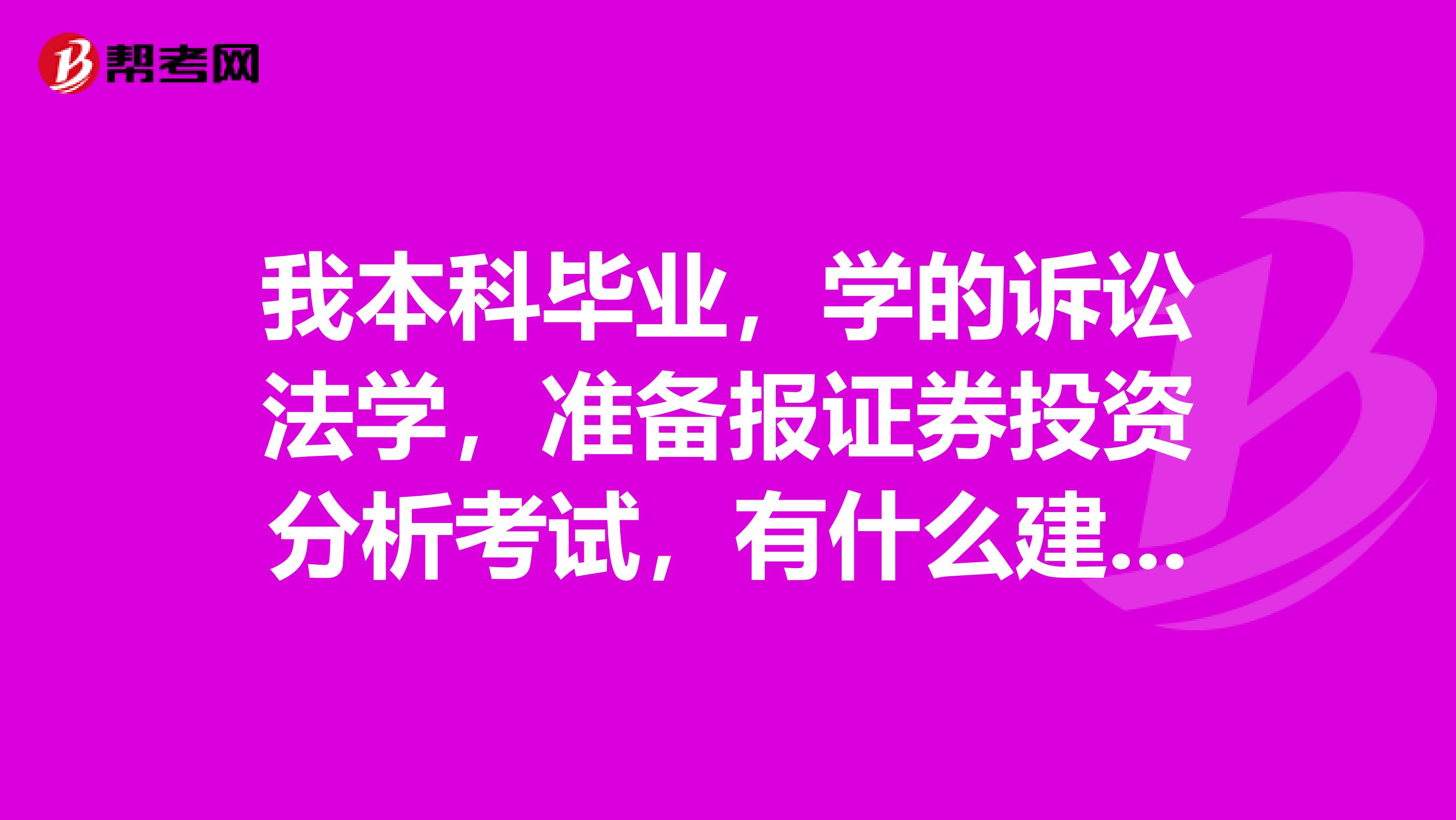 我本科毕业，学的诉讼法学，准备报证券投资分析考试，有什么建议吗？